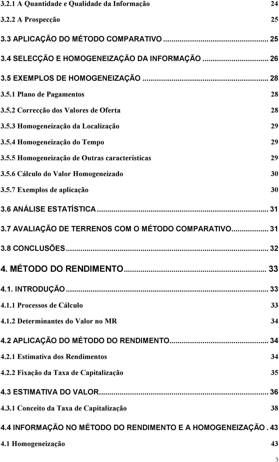 5.7 Exemplos de aplicação 30 3.6 ANÁLISE ESTATÍSTICA... 31 3.7 AVALIAÇÃO DE TERRENOS COM O MÉTODO COMPARATIVO... 31 3.8 CONCLUSÕES... 32 4. MÉTODO DO RENDIMENTO... 33 4.1. INTRODUÇÃO... 33 4.1.1 Processos de Cálculo 33 4.