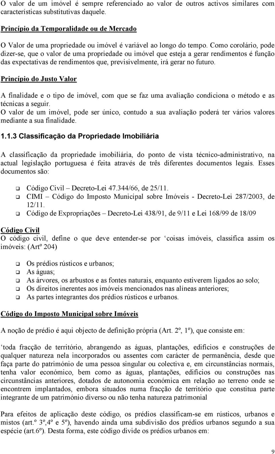 Como corolário, pode dizer-se, que o valor de uma propriedade ou imóvel que esteja a gerar rendimentos é função das expectativas de rendimentos que, previsivelmente, irá gerar no futuro.