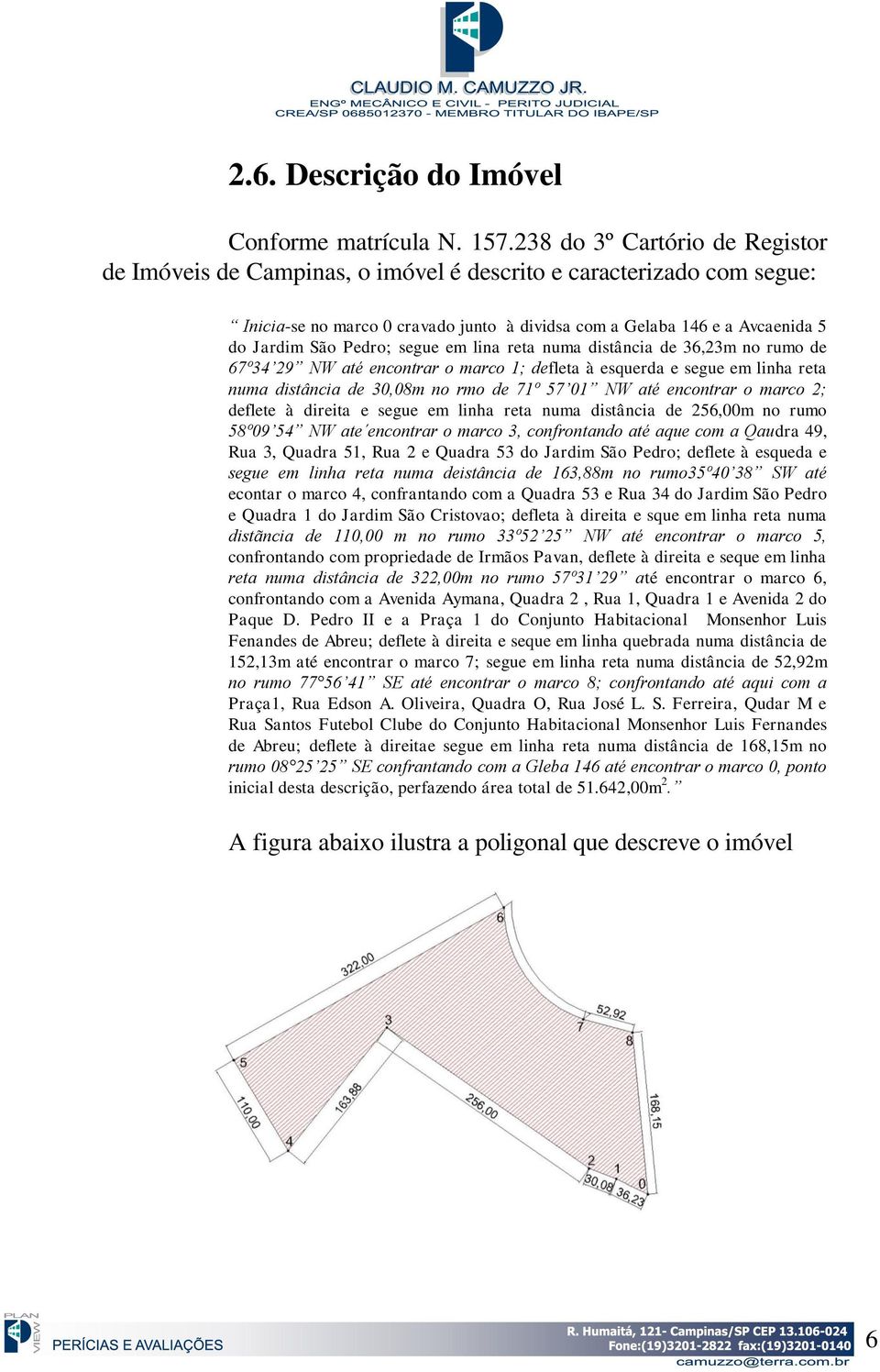 Pedro; segue em lina reta numa distância de 36,23m no rumo de 67º34 29 NW até encontrar o marco 1; defleta à esquerda e segue em linha reta numa distância de 30,08m no rmo de 71º 57 01 NW até