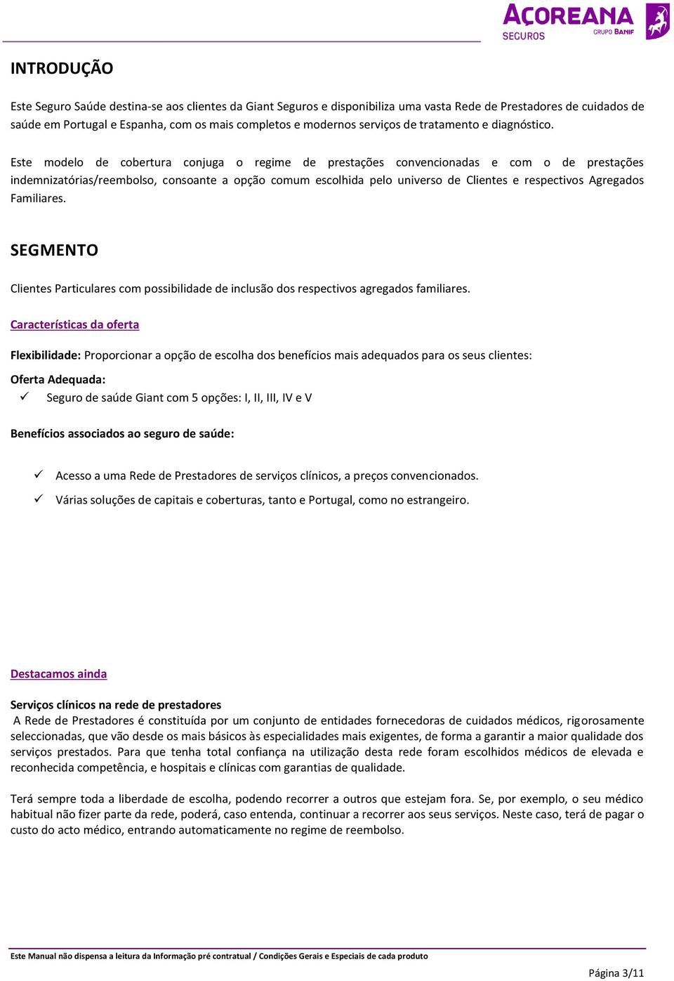 Este modelo de cobertura conjuga o regime de prestações convencionadas e com o de prestações indemnizatórias/reembolso, consoante a opção comum escolhida pelo universo de Clientes e respectivos