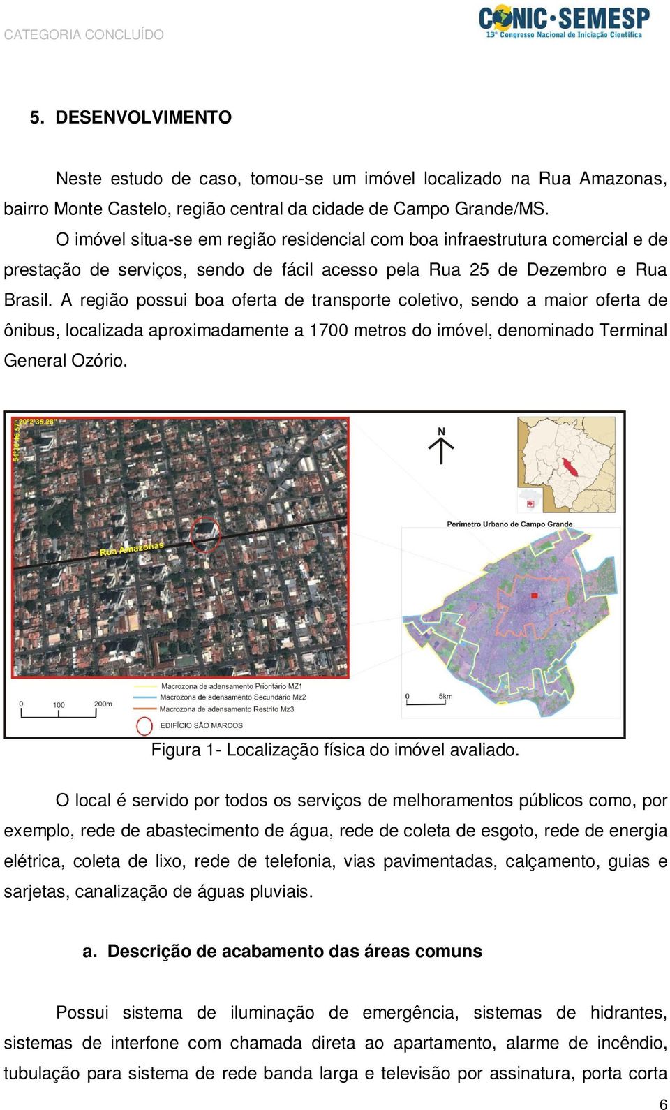 A região possui boa oferta de transporte coletivo, sendo a maior oferta de ônibus, localizada aproximadamente a 1700 metros do imóvel, denominado Terminal General Ozório.