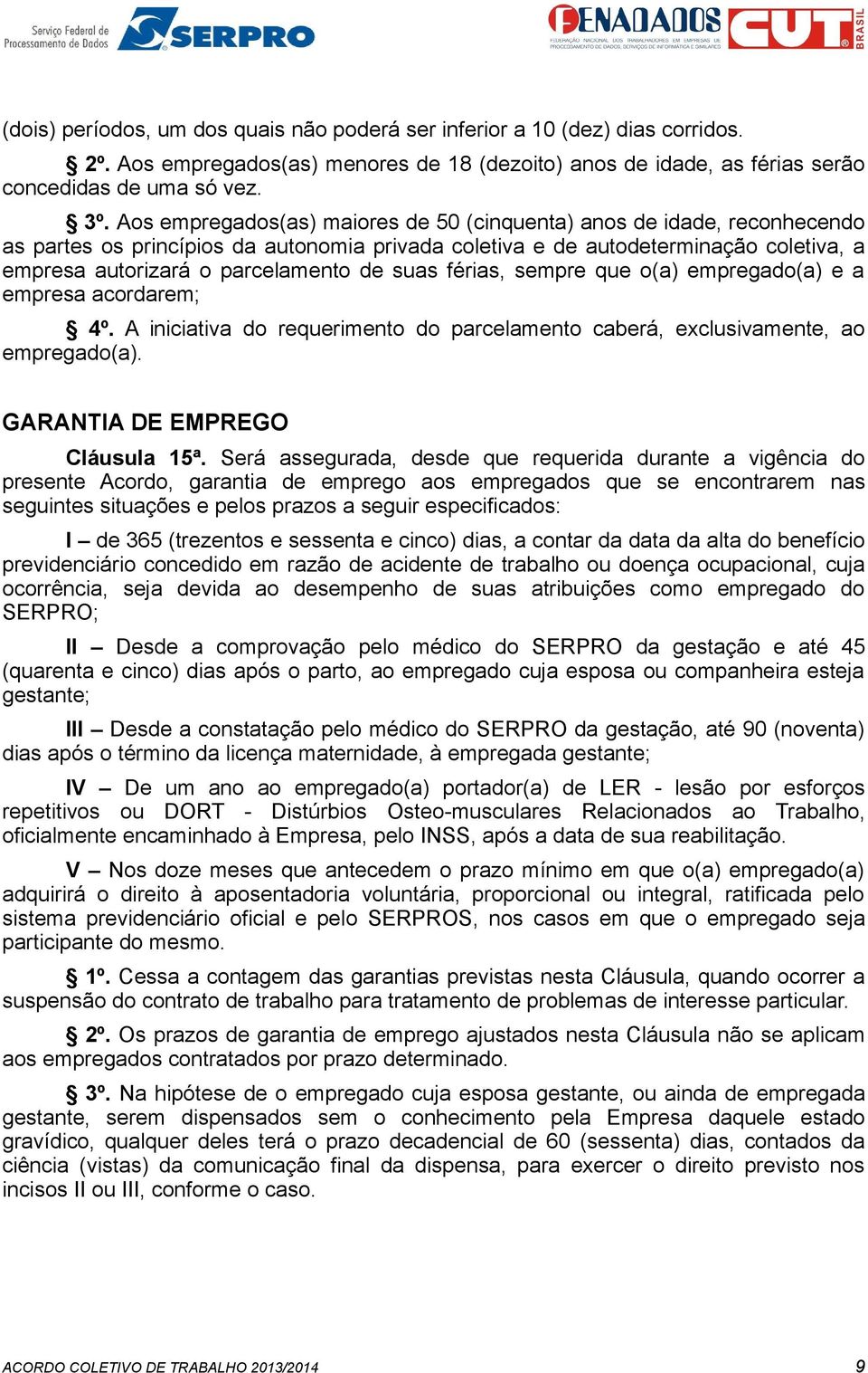 suas férias, sempre que o(a) empregado(a) e a empresa acordarem; 4º. A iniciativa do requerimento do parcelamento caberá, exclusivamente, ao empregado(a). GARANTIA DE EMPREGO Cláusula 15ª.