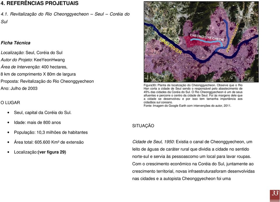 largura Proposta: Revitalização do Rio Cheonggyecheon Ano: Julho de 2003 O LUGAR Seul, capital da Coréia do Sul. Idade: mais de 800 anos População: 10,3 milhões de habitantes Área total: 605.