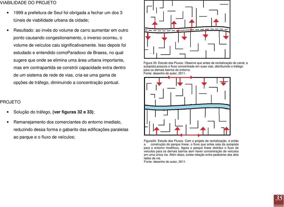 Isso depois foi estudado e entendido comoparadoxo de Braess, no qual sugere que onde se elimina uma área urbana importante, mas em contrapartida se constrói capacidade extra dentro de um sistema de