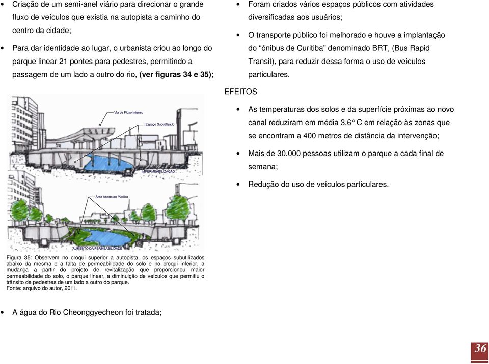 público foi melhorado e houve a implantação do ônibus de Curitiba denominado BRT, (Bus Rapid Transit), para reduzir dessa forma o uso de veículos particulares.