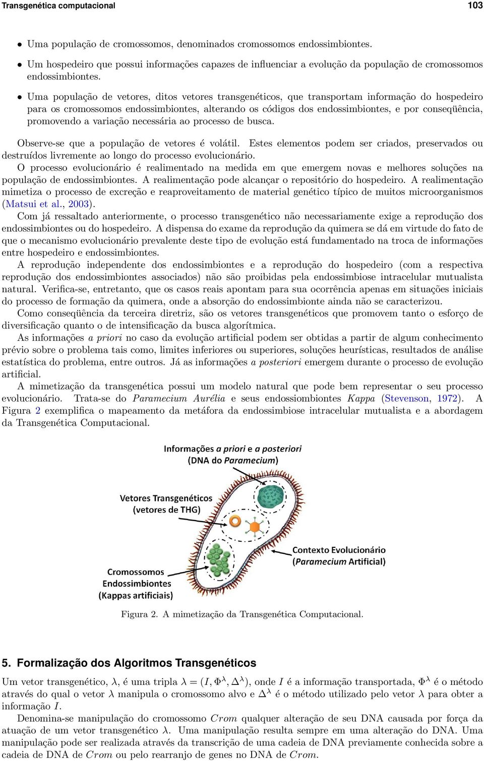 Uma população de vetores, ditos vetores transgenéticos, que transportam informação do hospedeiro para os cromossomos endossimbiontes, alterando os códigos dos endossimbiontes, e por conseqüência,