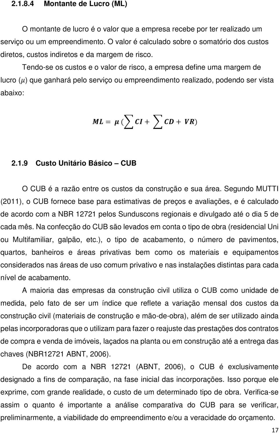 Tendo-se os custos e o valor de risco, a empresa define uma margem de lucro ( ) que ganhará pelo serviço ou empreendimento realizado, podendo ser vista abaixo: = ( + + ) 2.1.