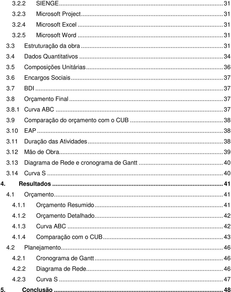 10 EAP... 38 3.11 Duração das Atividades... 38 3.12 Mão de Obra... 39 3.13 Diagrama de Rede e cronograma de Gantt... 40 3.14 Curva S... 40 4. Resultados... 41 4.1 Orçamento... 41 4.1.1 Orçamento Resumido.