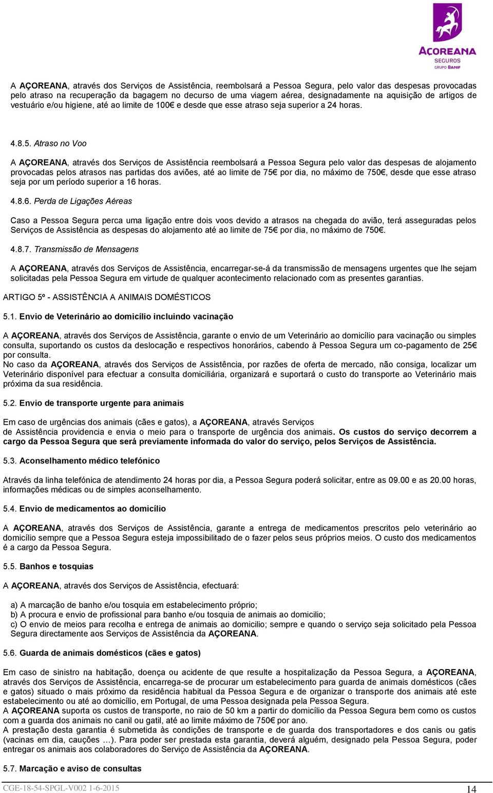 Atraso no Voo A AÇOREANA, através dos Serviços de Assistência reembolsará a Pessoa Segura pelo valor das despesas de alojamento provocadas pelos atrasos nas partidas dos aviões, até ao limite de 75