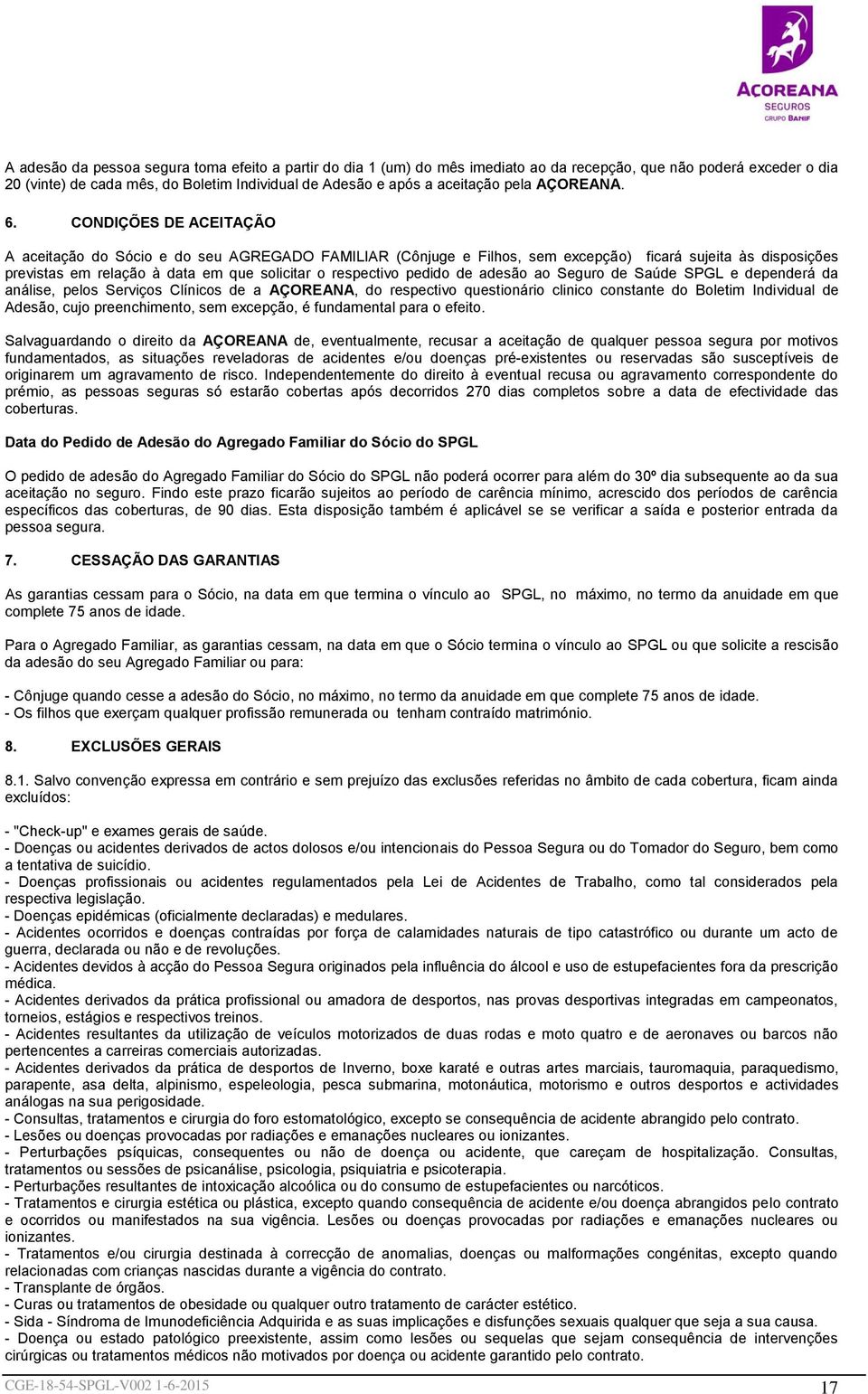 CONDIÇÕES DE ACEITAÇÃO A aceitação do Sócio e do seu AGREGADO FAMILIAR (Cônjuge e Filhos, sem excepção) ficará sujeita às disposições previstas em relação à data em que solicitar o respectivo pedido