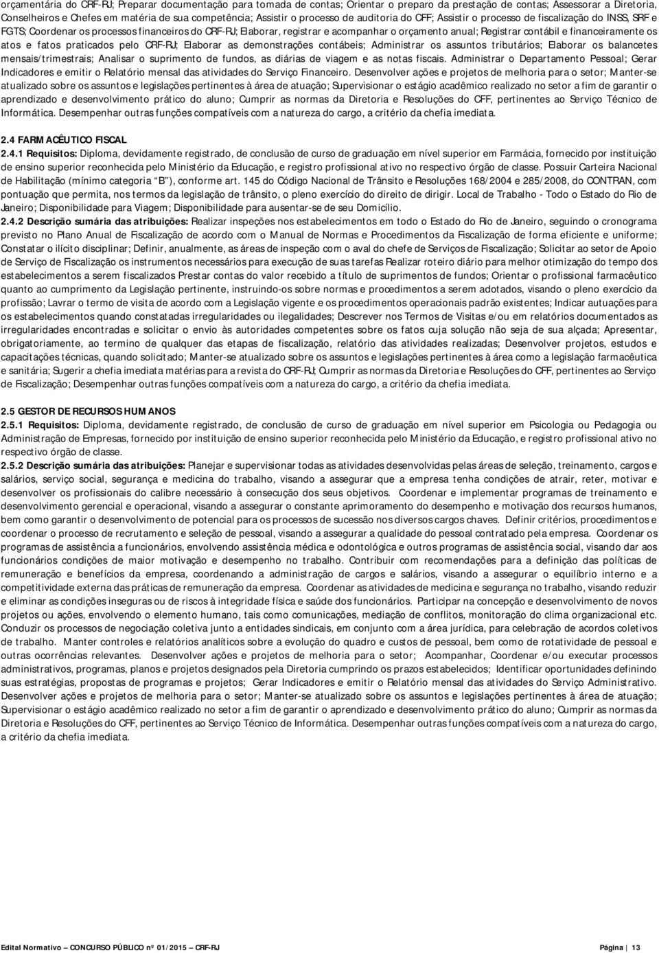 contábil e financeiramente os atos e fatos praticados pelo CRF-RJ; Elaborar as demonstrações contábeis; Administrar os assuntos tributários; Elaborar os balancetes mensais/trimestrais; Analisar o