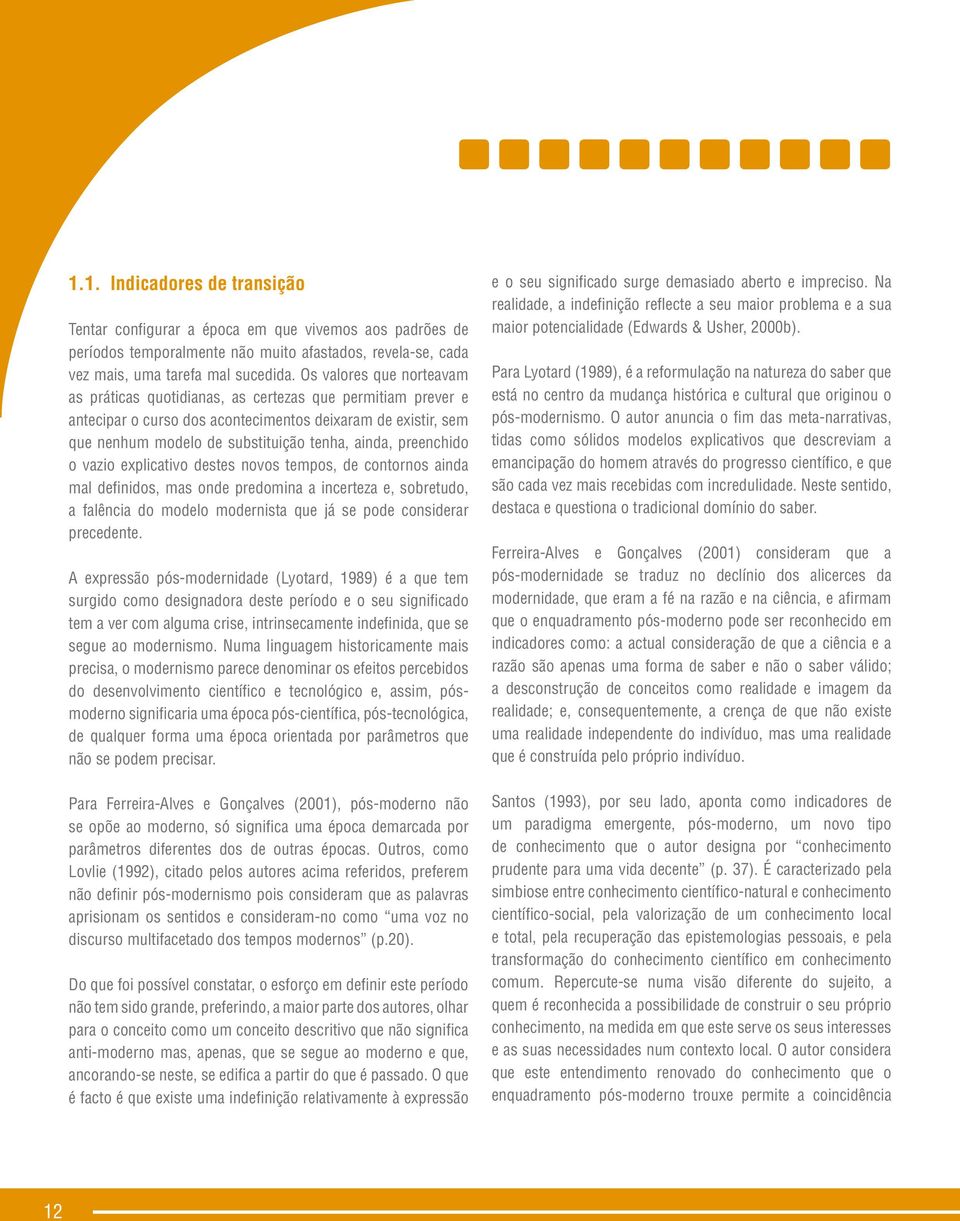 preenchido o vazio explicativo destes novos tempos, de contornos ainda mal definidos, mas onde predomina a incerteza e, sobretudo, a falência do modelo modernista que já se pode considerar precedente.