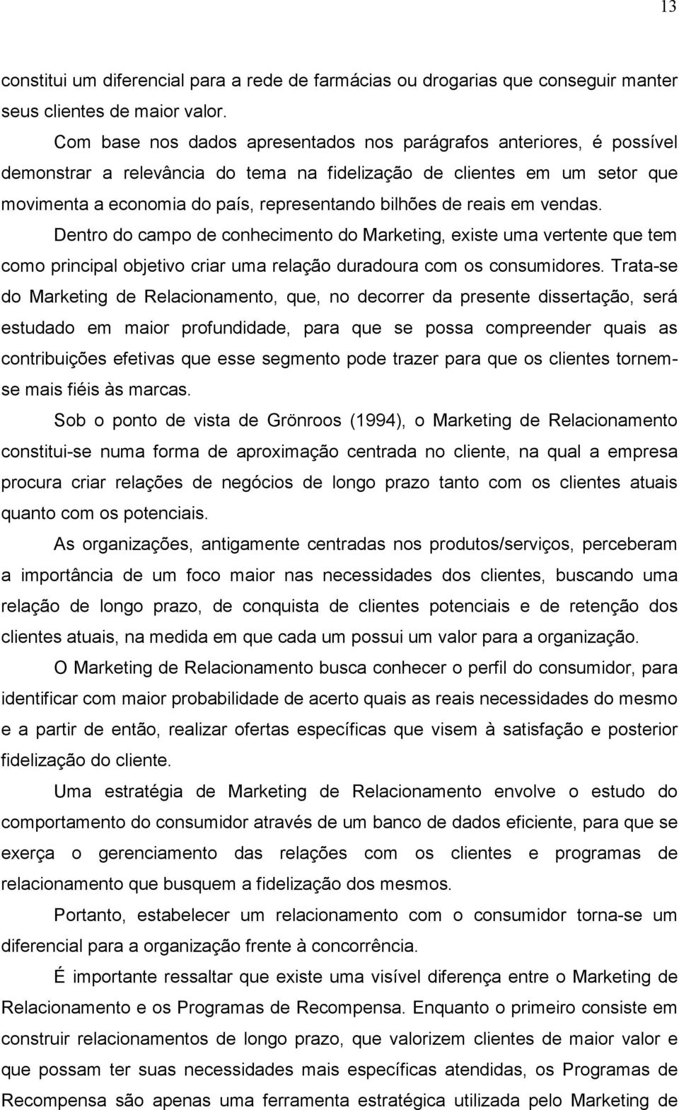 reais em vendas. Dentro do campo de conhecimento do Marketing, existe uma vertente que tem como principal objetivo criar uma relação duradoura com os consumidores.