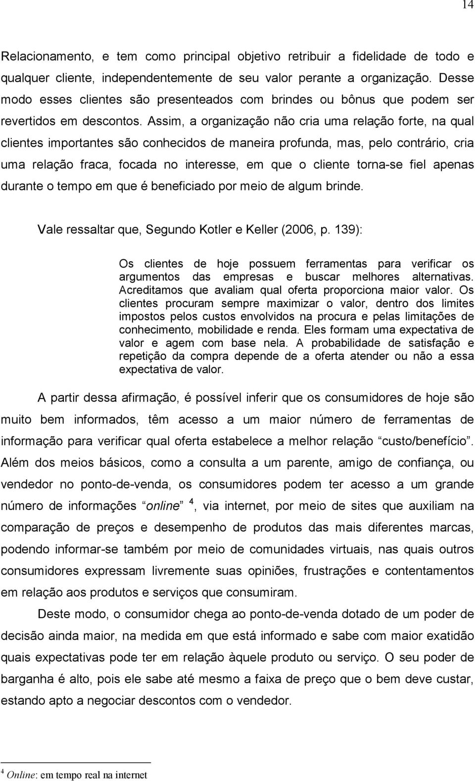 Assim, a organização não cria uma relação forte, na qual clientes importantes são conhecidos de maneira profunda, mas, pelo contrário, cria uma relação fraca, focada no interesse, em que o cliente