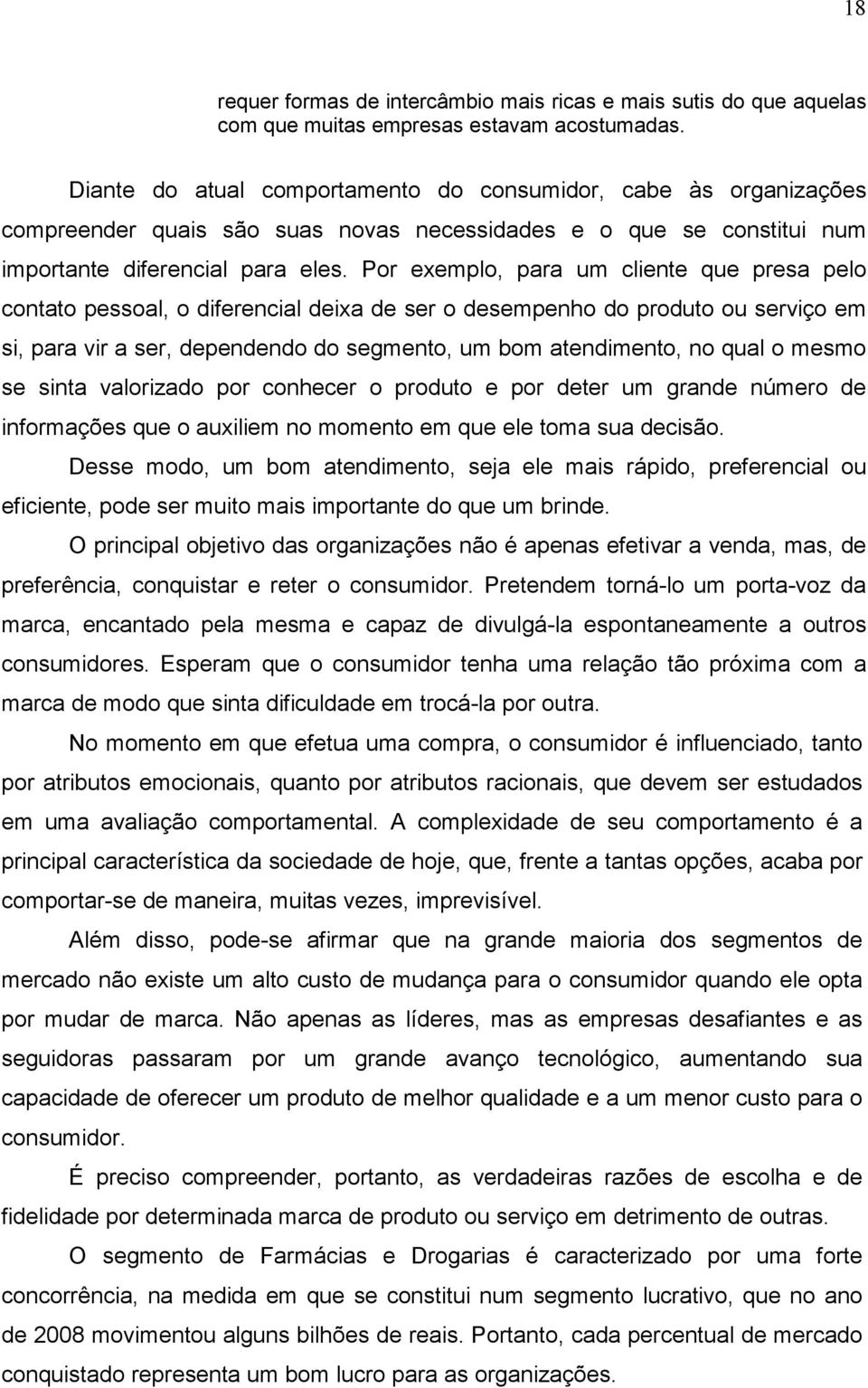 Por exemplo, para um cliente que presa pelo contato pessoal, o diferencial deixa de ser o desempenho do produto ou serviço em si, para vir a ser, dependendo do segmento, um bom atendimento, no qual o