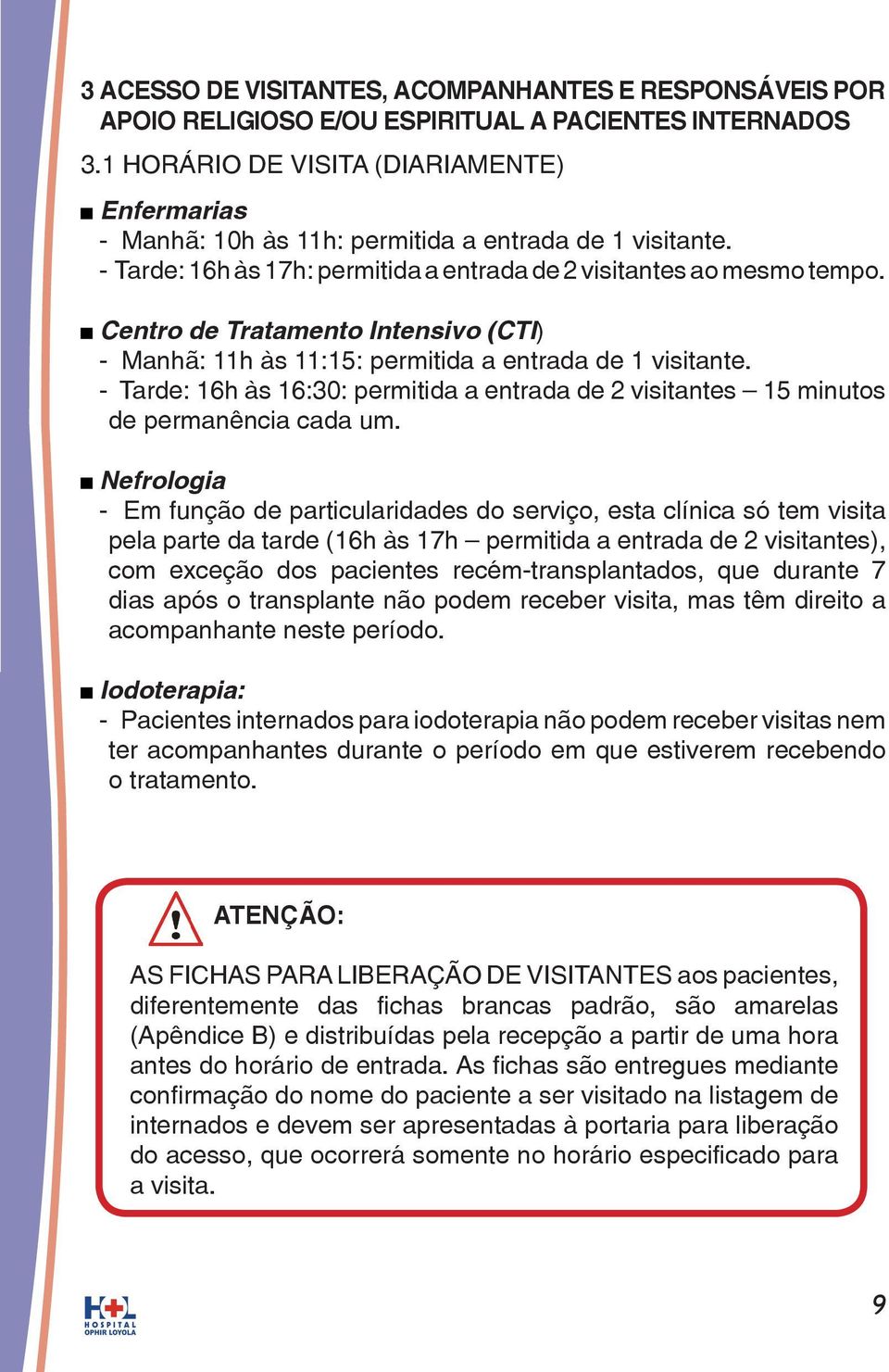 Centro de Tratamento Intensivo (CTI) - Manhã: 11h às 11:15: permitida a entrada de 1 visitante. - Tarde: 16h às 16:30: permitida a entrada de 2 visitantes 15 minutos de permanência cada um.