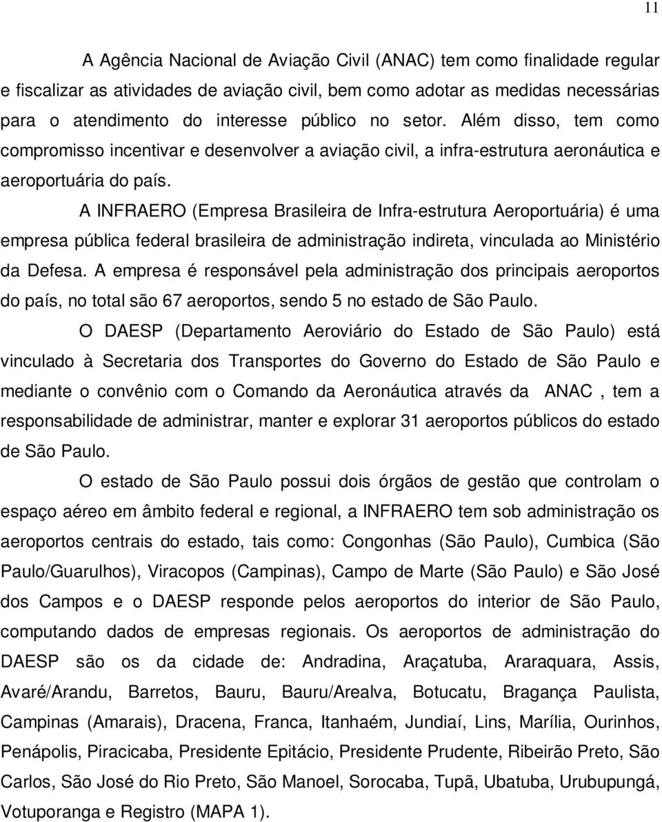 A INFRAERO (Empresa Brasileira de Infra-estrutura Aeroportuária) é uma empresa pública federal brasileira de administração indireta, vinculada ao Ministério da Defesa.