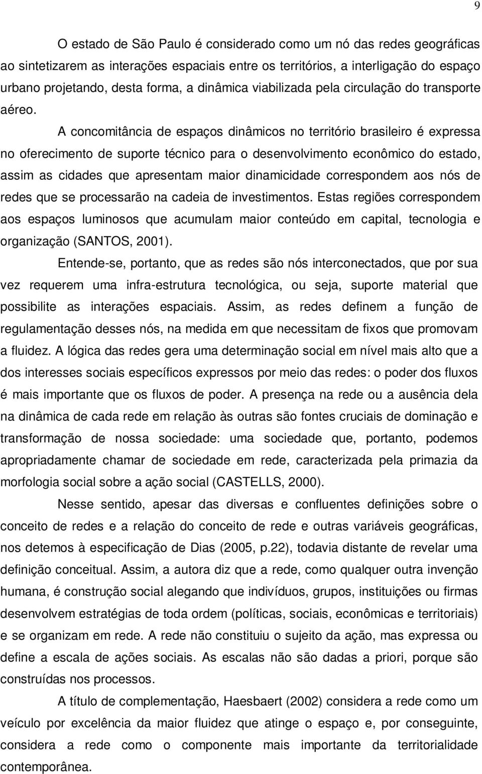 A concomitância de espaços dinâmicos no território brasileiro é expressa no oferecimento de suporte técnico para o desenvolvimento econômico do estado, assim as cidades que apresentam maior