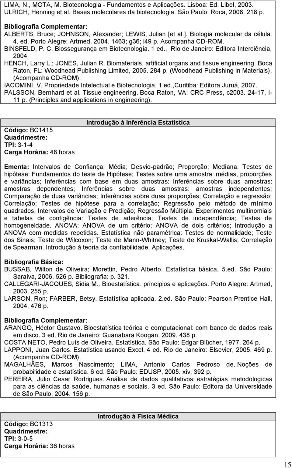 1 ed., Rio de Janeiro: Editora Interciência, 2004 HENCH, Larry L.; JONES, Julian R. Biomaterials, artificial organs and tissue engineering. Boca Raton, FL: Woodhead Publishing Limited, 2005. 284 p.