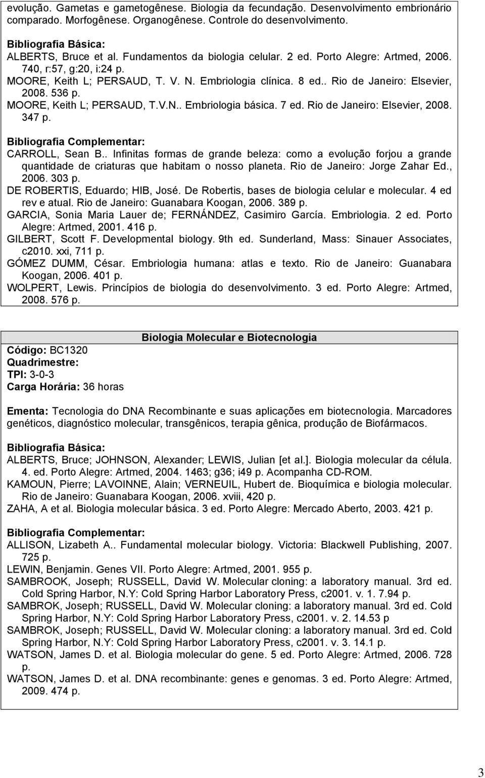 MOORE, Keith L; PERSAUD, T.V.N.. Embriologia básica. 7 ed. Rio de Janeiro: Elsevier, 2008. 347 p. CARROLL, Sean B.