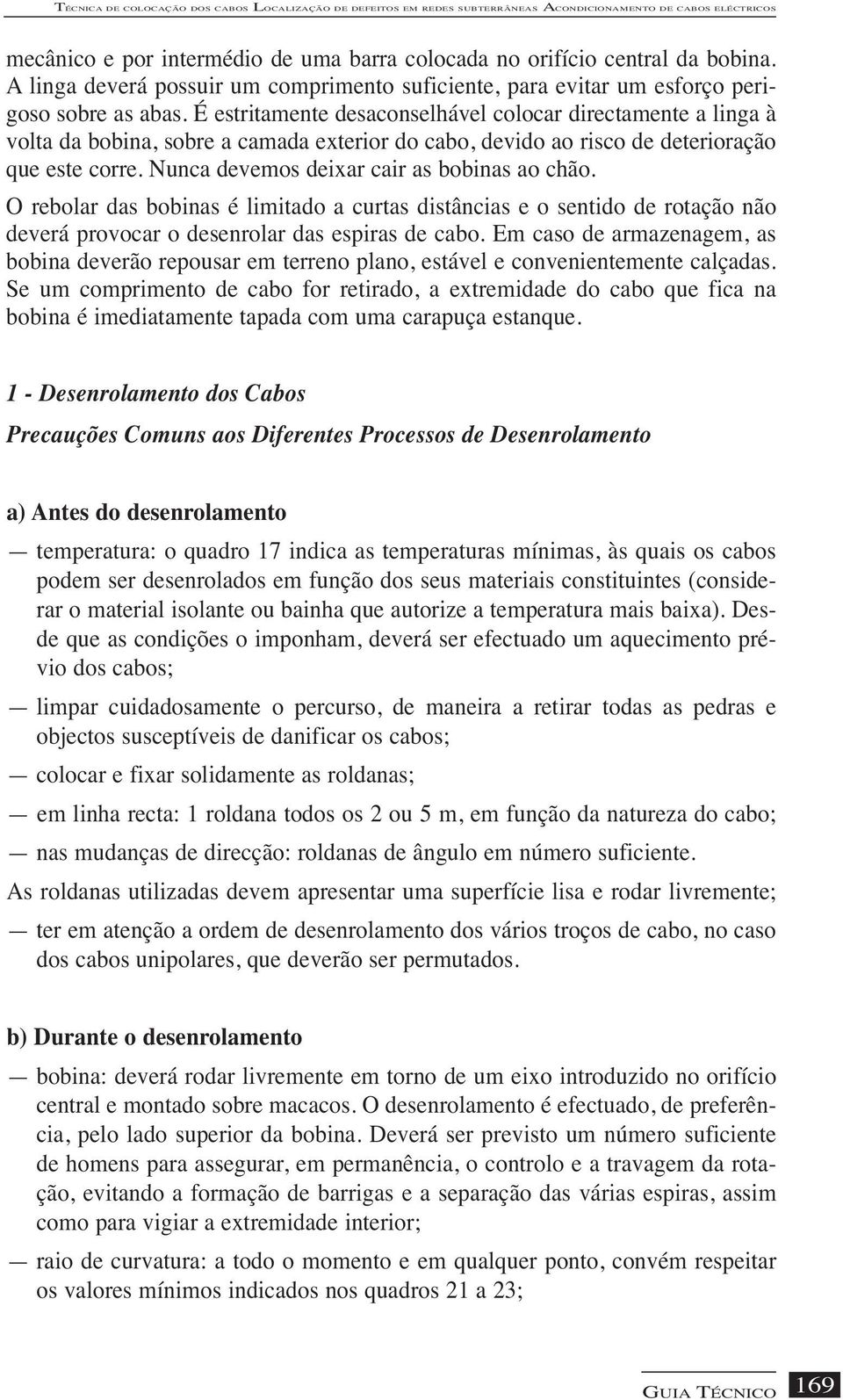 É estritamente desaconselhável colocar directamente a linga à volta da bobina, sobre a camada exterior do cabo, devido ao risco de deterioração que este corre.