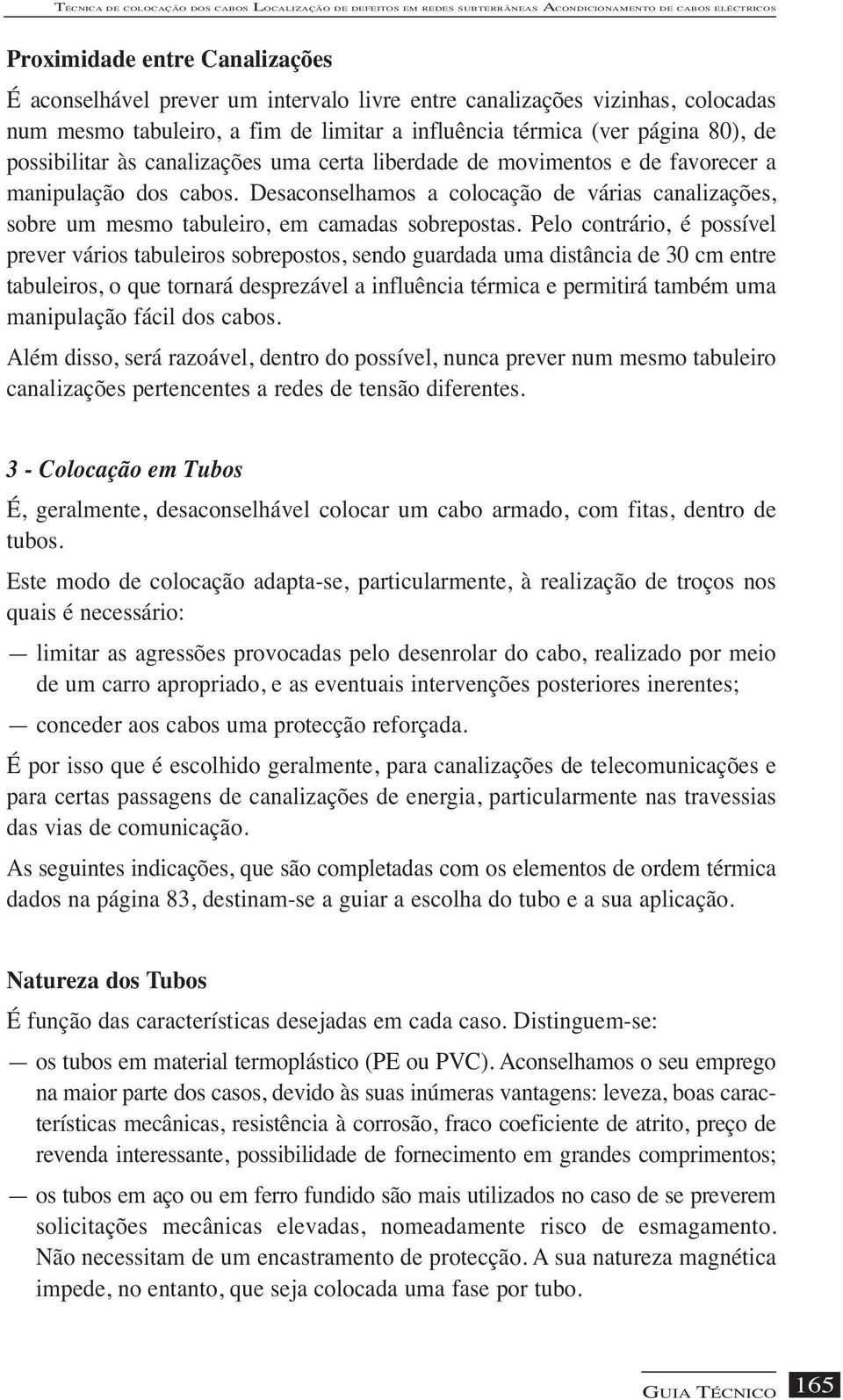 manipulação dos cabos. Desaconselhamos a colocação de várias canalizações, sobre um mesmo tabuleiro, em camadas sobrepostas.