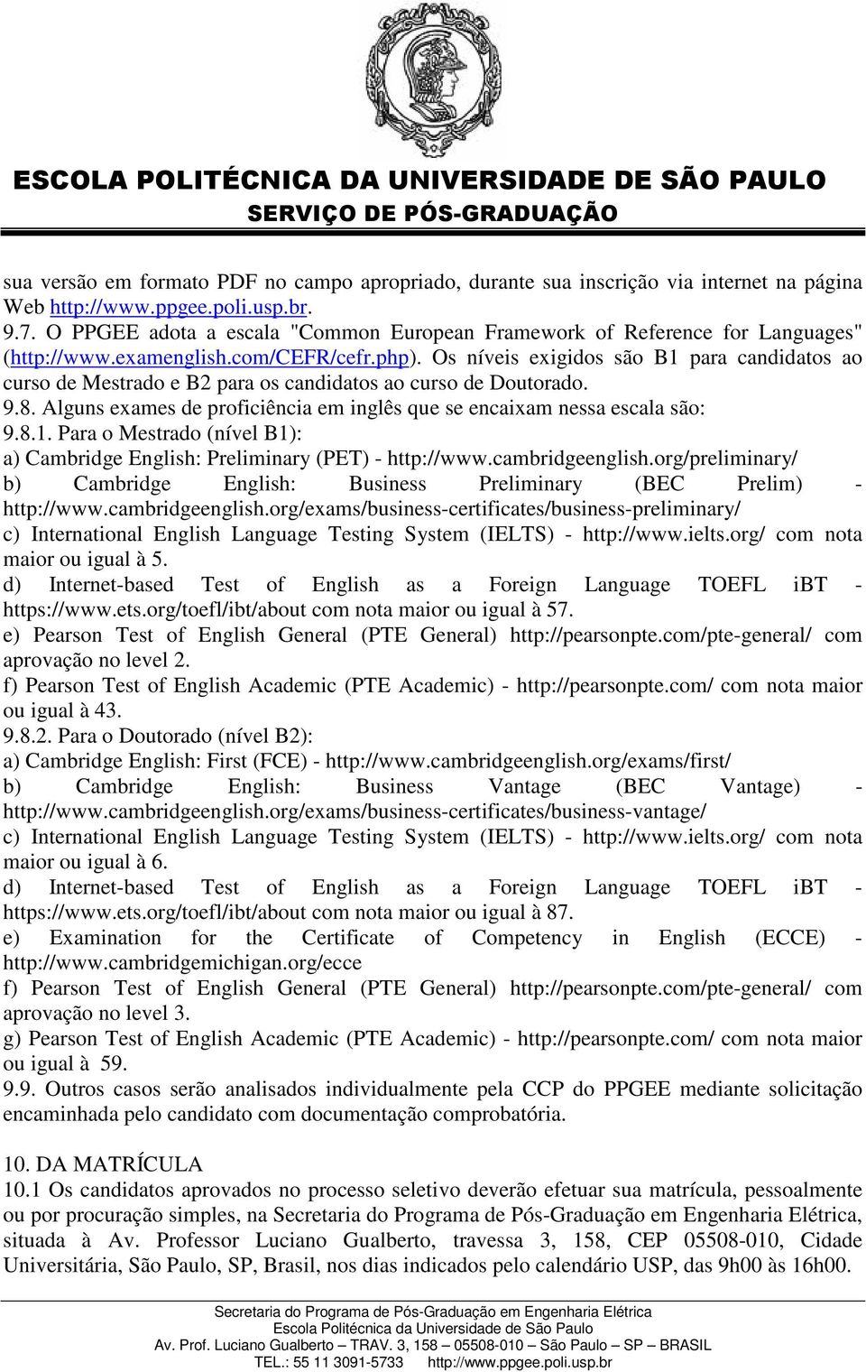 Os níveis exigidos são B1 para candidatos ao curso de Mestrado e B2 para os candidatos ao curso de Doutorado. 9.8. Alguns exames de proficiência em inglês que se encaixam nessa escala são: 9.8.1. Para o Mestrado (nível B1): a) Cambridge English: Preliminary (PET) - http://www.