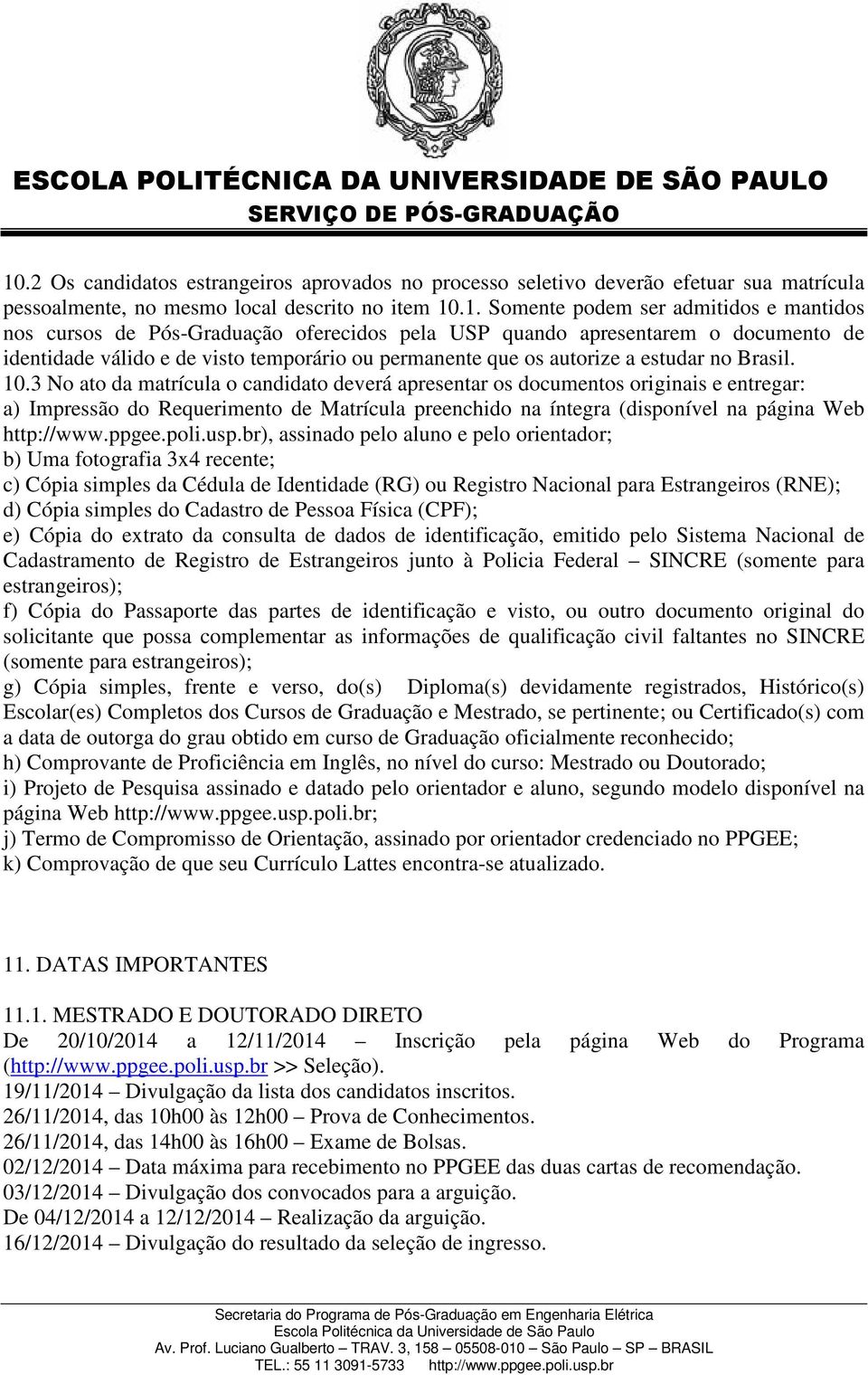 3 No ato da matrícula o candidato deverá apresentar os documentos originais e entregar: a) Impressão do Requerimento de Matrícula preenchido na íntegra (disponível na página Web http://www.ppgee.poli.