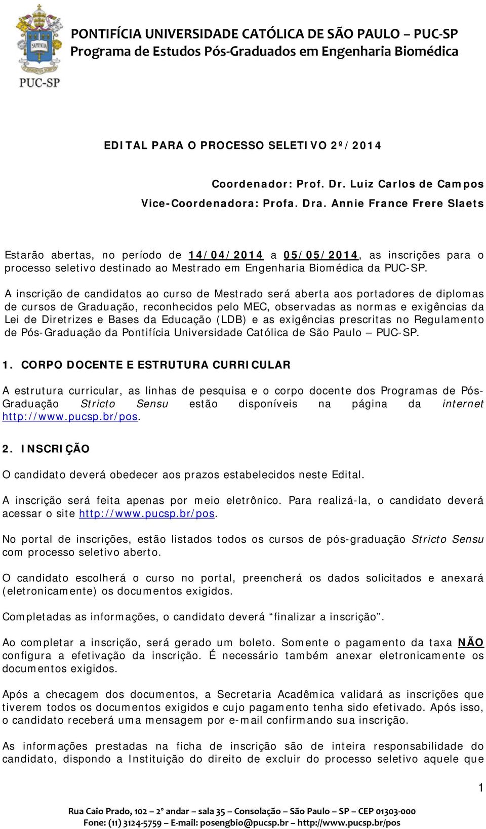 A inscrição de candidatos ao curso de Mestrado será aberta aos portadores de diplomas de cursos de Graduação, reconhecidos pelo MEC, observadas as normas e exigências da Lei de Diretrizes e Bases da