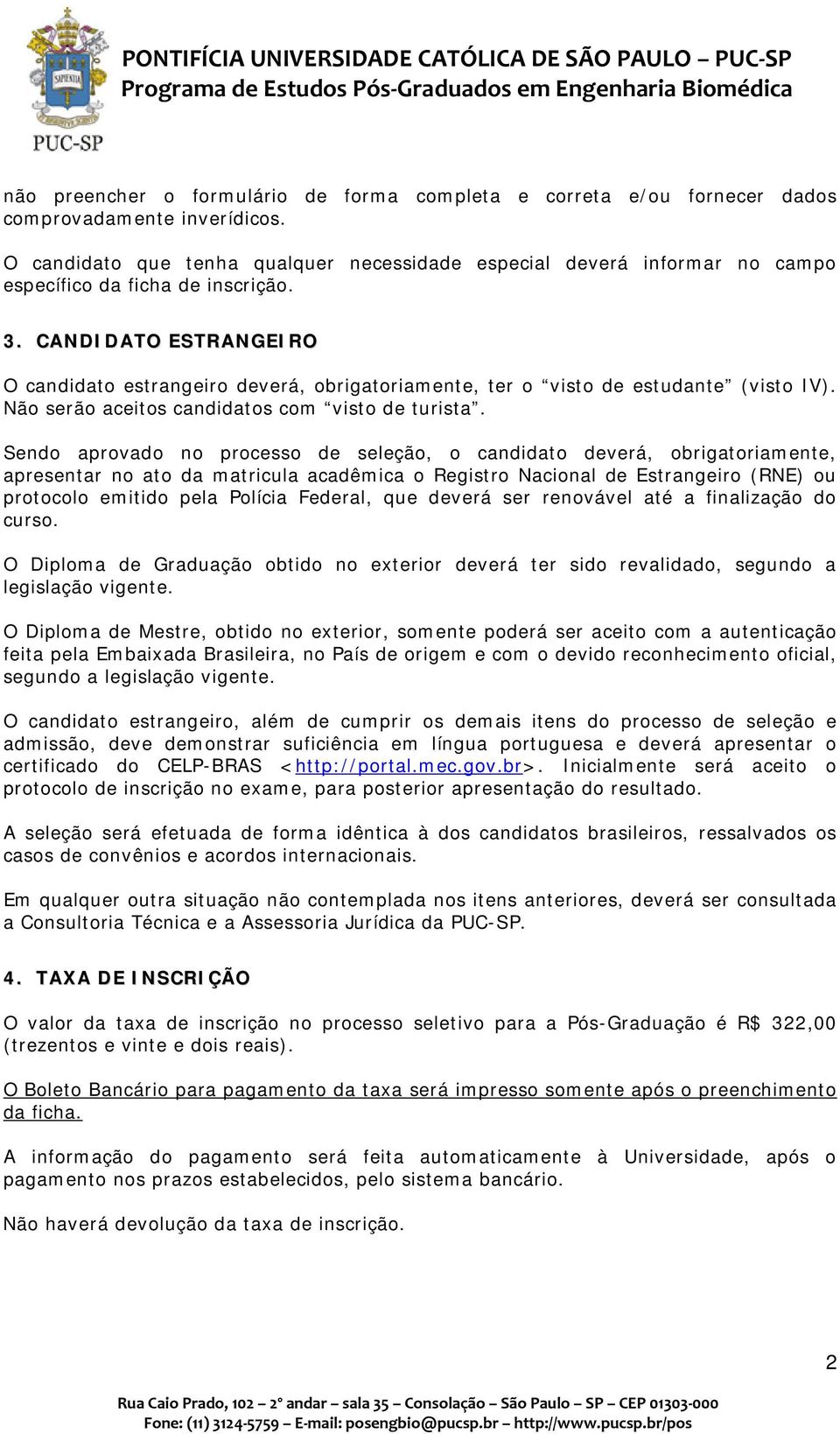 CANDIDATO ESTRANGEIRO O candidato estrangeiro deverá, obrigatoriamente, ter o visto de estudante (visto IV). Não serão aceitos candidatos com visto de turista.