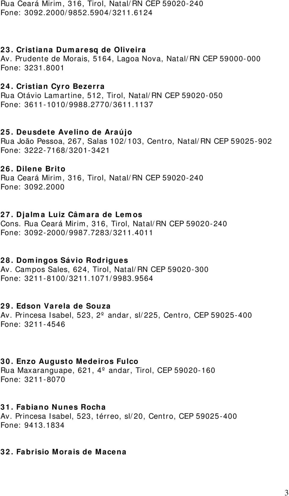 Deusdete Avelino de Araújo Rua João Pessoa, 267, Salas 102/103, Centro, Natal/RN CEP 59025-902 Fone: 3222-7168/3201-3421 26. Dilene Brito Fone: 3092.2000 27. Djalma Luiz Câmara de Lemos Cons.