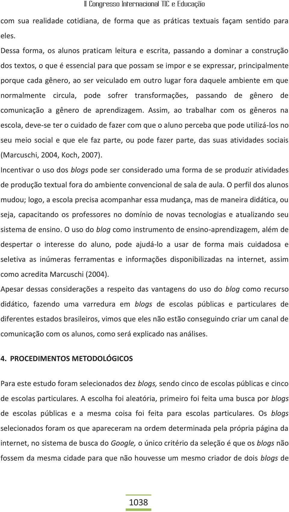 veiculado em outro lugar fora daquele ambiente em que normalmente circula, pode sofrer transformações, passando de gênero de comunicação a gênero de aprendizagem.