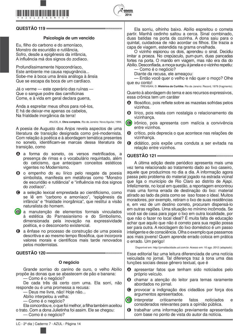 Já o verme este operário das ruínas Come, e à vida em geral declara guerra, Anda a espreitar meus olhos para roê-los, E há de deixar-me apenas os cabelos, Na frialdade inorgânica da terra! ANJOS, A.