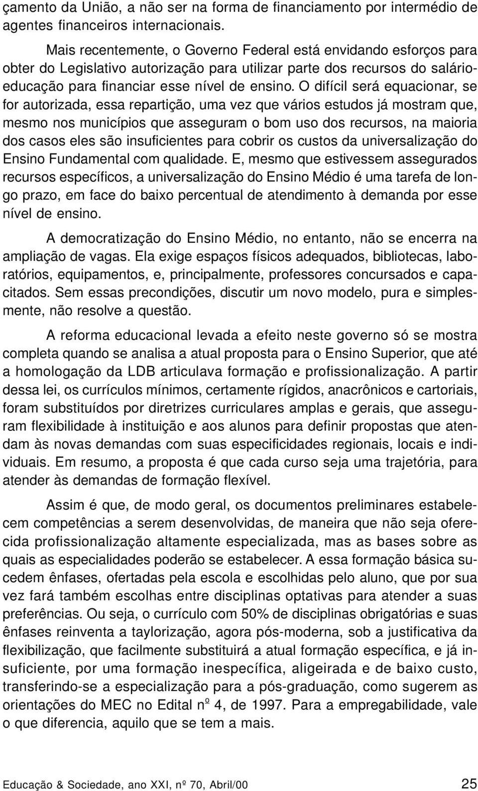 O difícil será equacionar, se for autorizada, essa repartição, uma vez que vários estudos já mostram que, mesmo nos municípios que asseguram o bom uso dos recursos, na maioria dos casos eles são