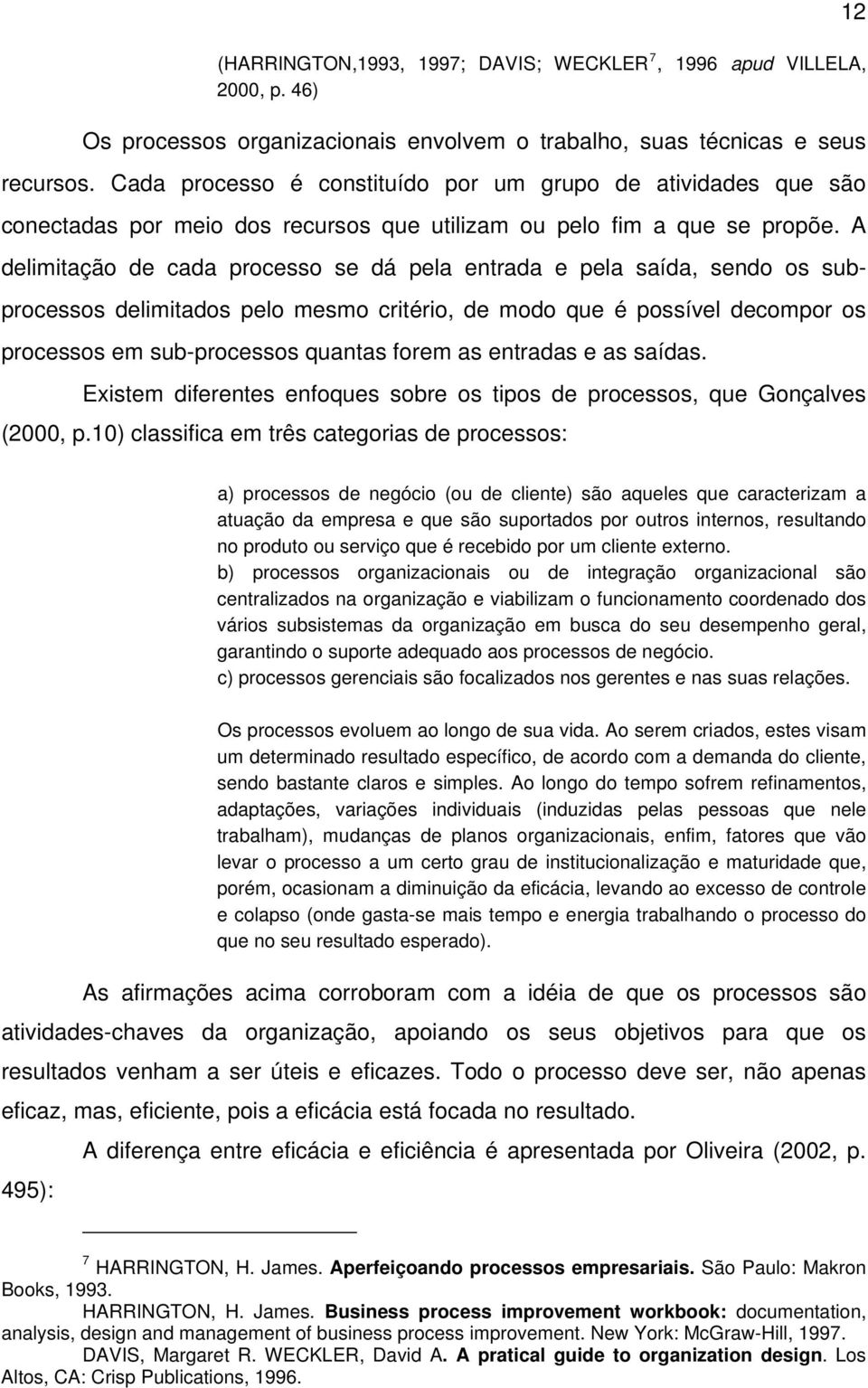 A delimitação de cada processo se dá pela entrada e pela saída, sendo os subprocessos delimitados pelo mesmo critério, de modo que é possível decompor os processos em sub-processos quantas forem as