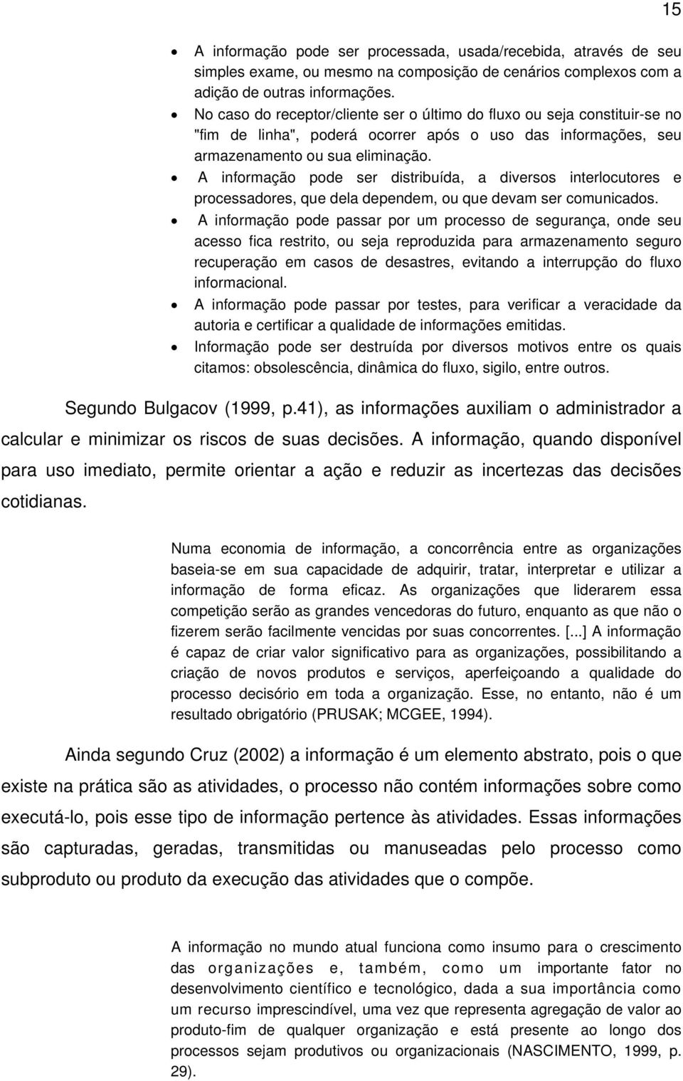 A informação pode ser distribuída, a diversos interlocutores e processadores, que dela dependem, ou que devam ser comunicados.