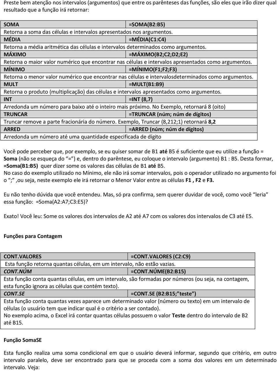 MÁXIMO =MÁXIMO(B2;C2;D2;E2) Retorna o maior valor numérico que encontrar nas células e intervalos apresentados como argumentos.