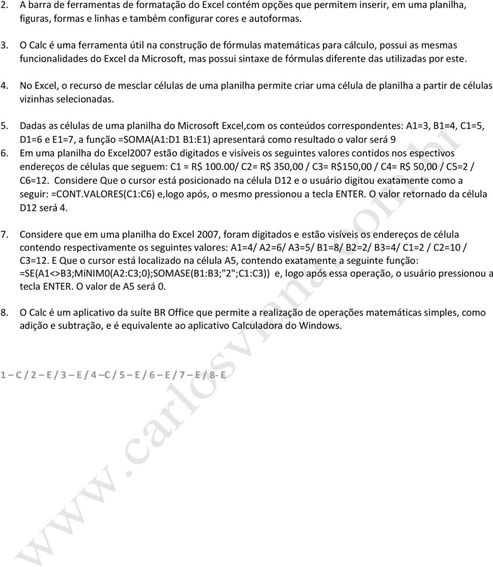 este. 4. No Excel, o recurso de mesclar células de uma planilha permite criar uma célula de planilha a partir de células vizinhas selecionadas. 5.