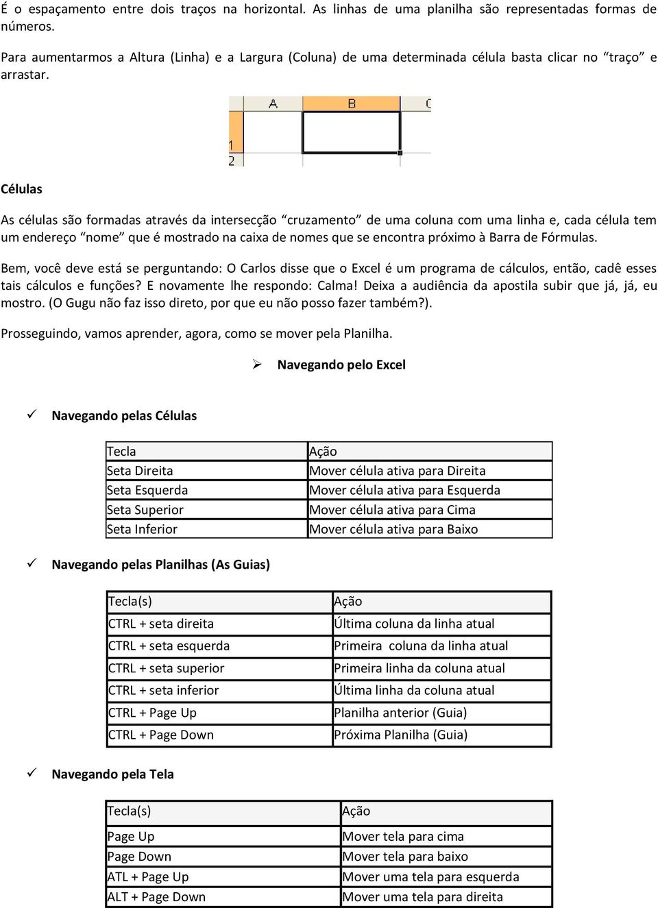 Células As células são formadas através da intersecção cruzamento de uma coluna com uma linha e, cada célula tem um endereço nome que é mostrado na caixa de nomes que se encontra próximo à Barra de