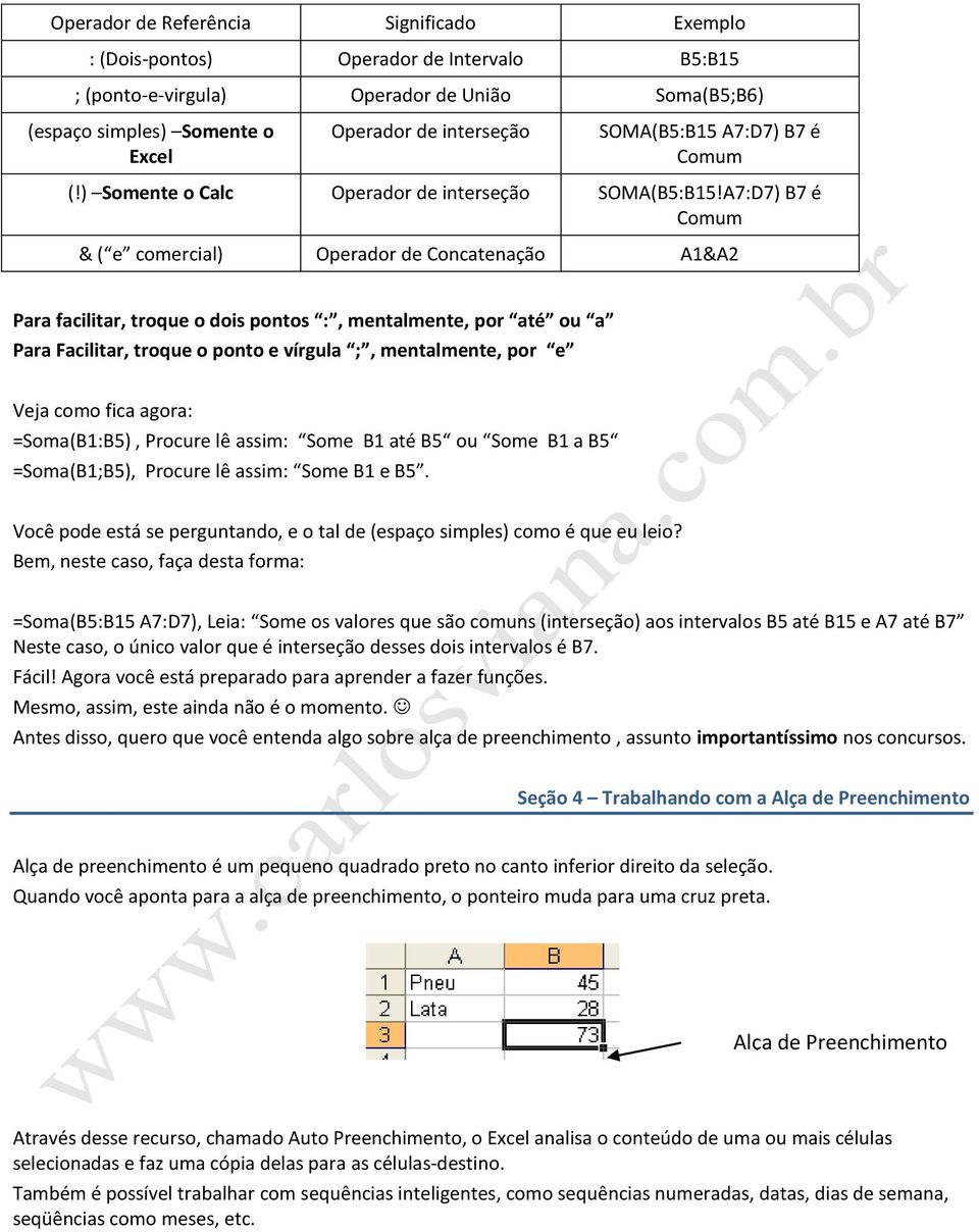 A7:D7) B7 é Comum & ( e comercial) Operador de Concatenação A1&A2 Para facilitar, troque o dois pontos :, mentalmente, por até ou a Para Facilitar, troque o ponto e vírgula ;, mentalmente, por e Veja