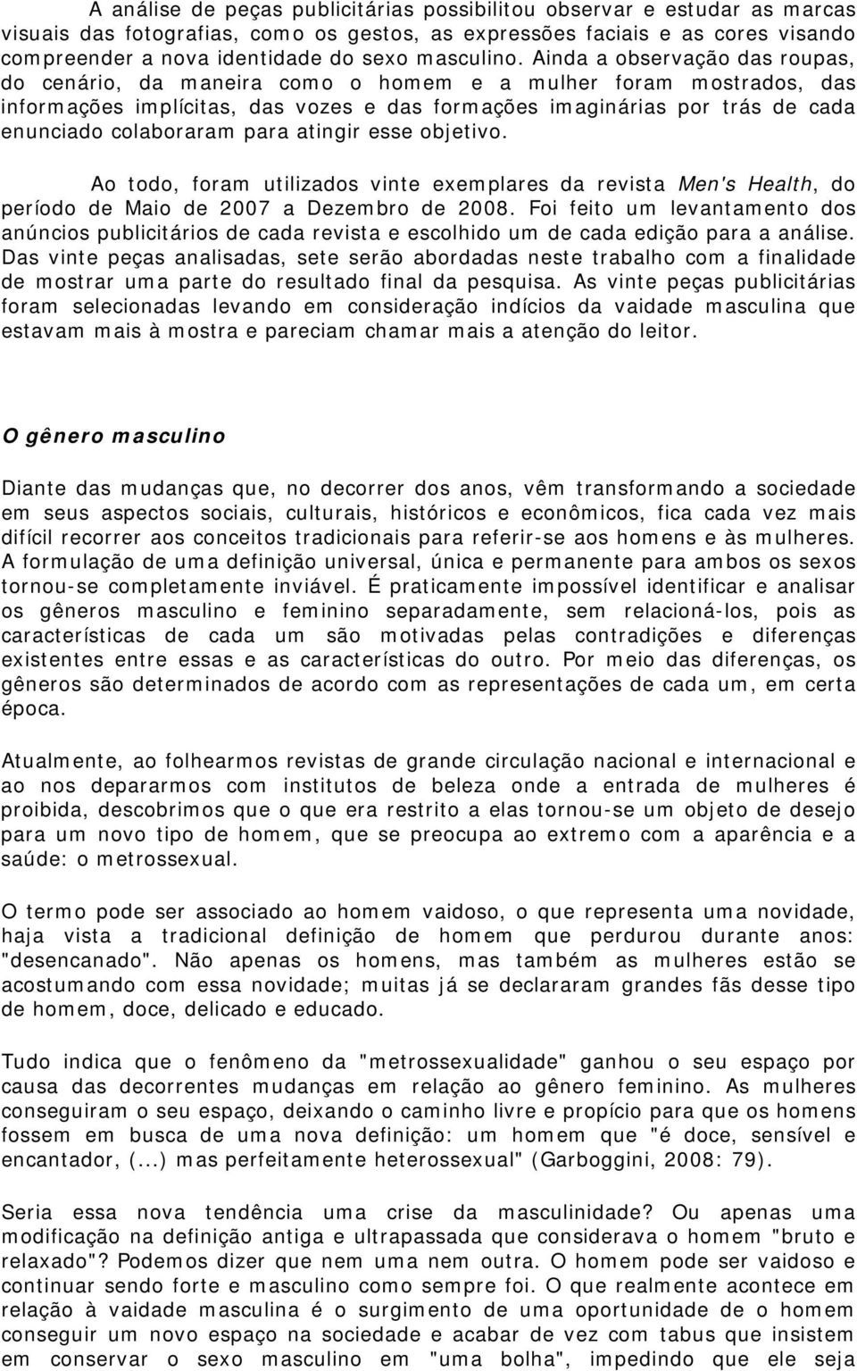 Ainda a observação das roupas, do cenário, da maneira como o homem e a mulher foram mostrados, das informações implícitas, das vozes e das formações imaginárias por trás de cada enunciado colaboraram