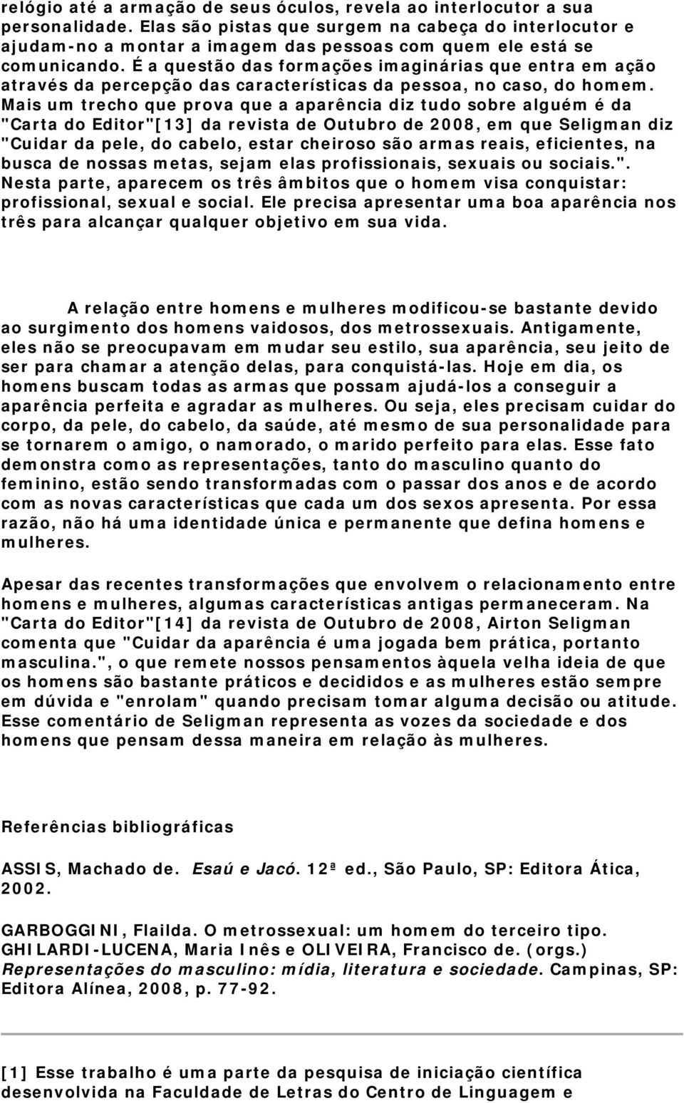 É a questão das formações imaginárias que entra em ação através da percepção das características da pessoa, no caso, do homem.