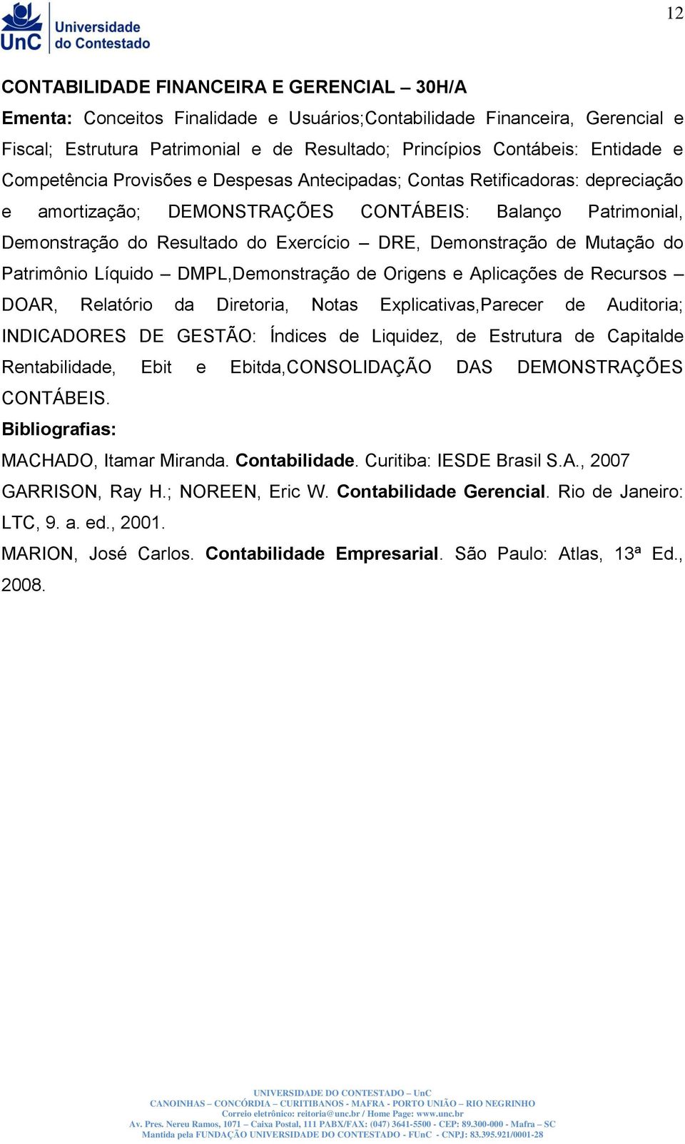 Demonstração de Mutação do Patrimônio Líquido DMPL,Demonstração de Origens e Aplicações de Recursos DOAR, Relatório da Diretoria, Notas Explicativas,Parecer de Auditoria; INDICADORES DE GESTÃO: