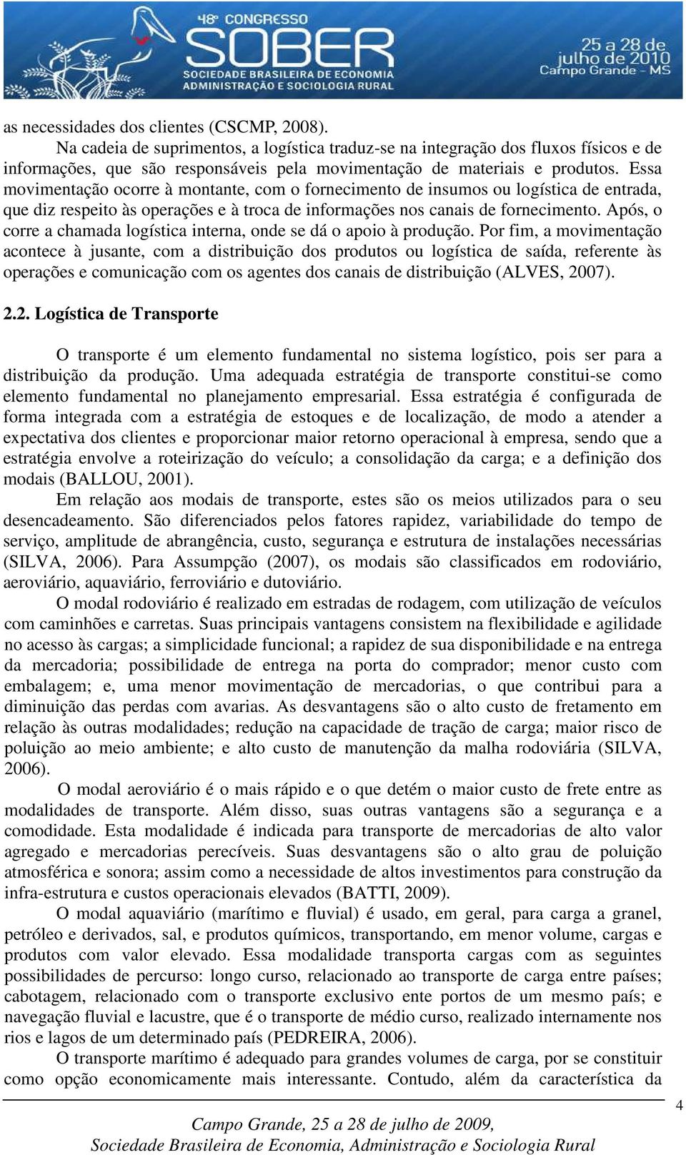 Essa movimentação ocorre à montante, com o fornecimento de insumos ou logística de entrada, que diz respeito às operações e à troca de informações nos canais de fornecimento.