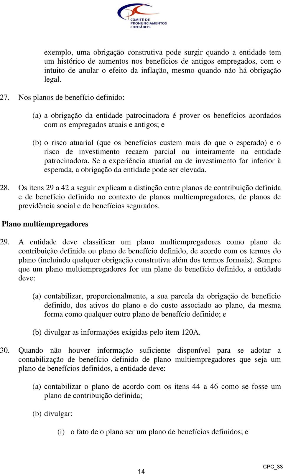 Nos planos de benefício definido: (a) a obrigação da entidade patrocinadora é prover os benefícios acordados com os empregados atuais e antigos; e (b) o risco atuarial (que os benefícios custem mais