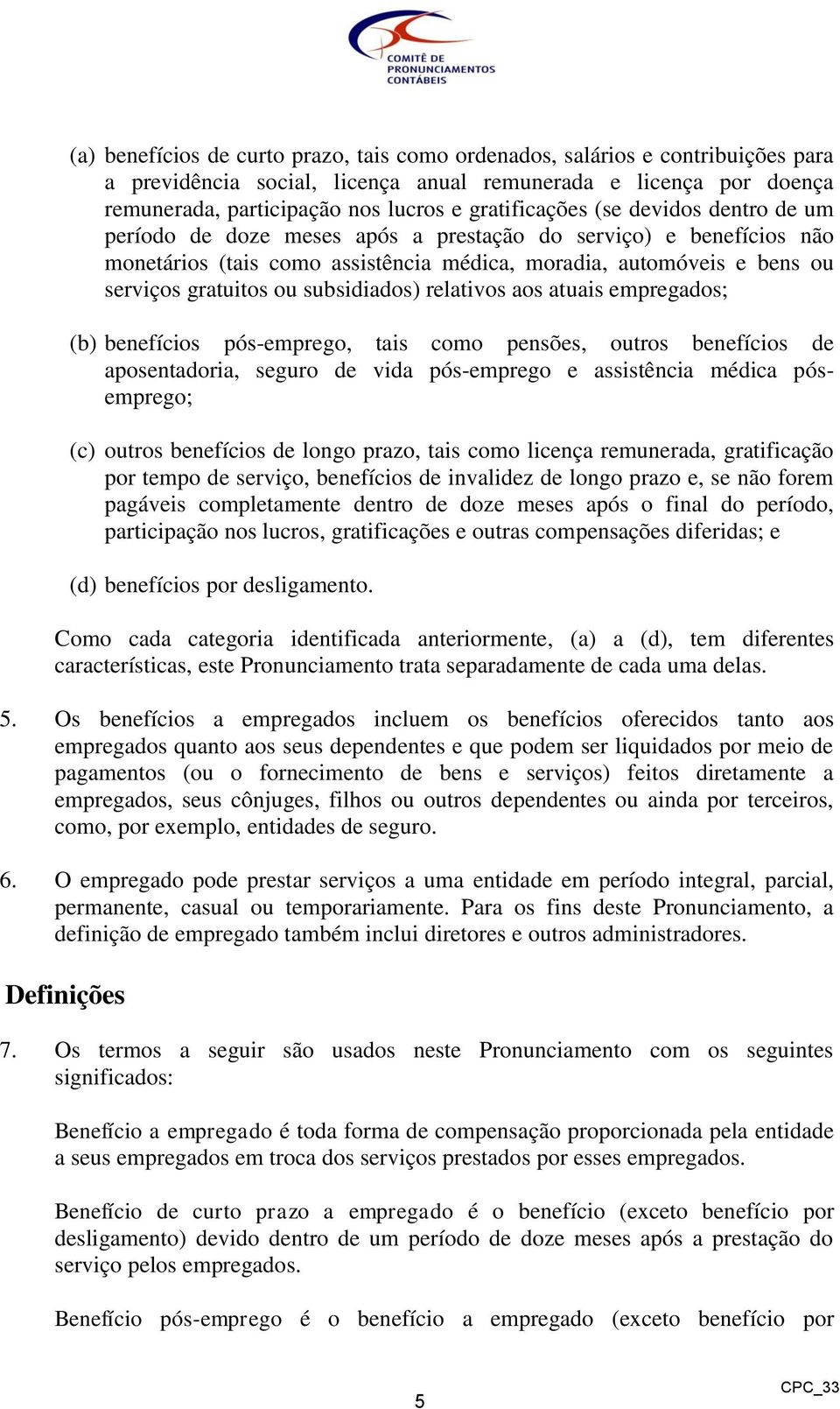 ou subsidiados) relativos aos atuais empregados; (b) benefícios pós-emprego, tais como pensões, outros benefícios de aposentadoria, seguro de vida pós-emprego e assistência médica pósemprego; (c)