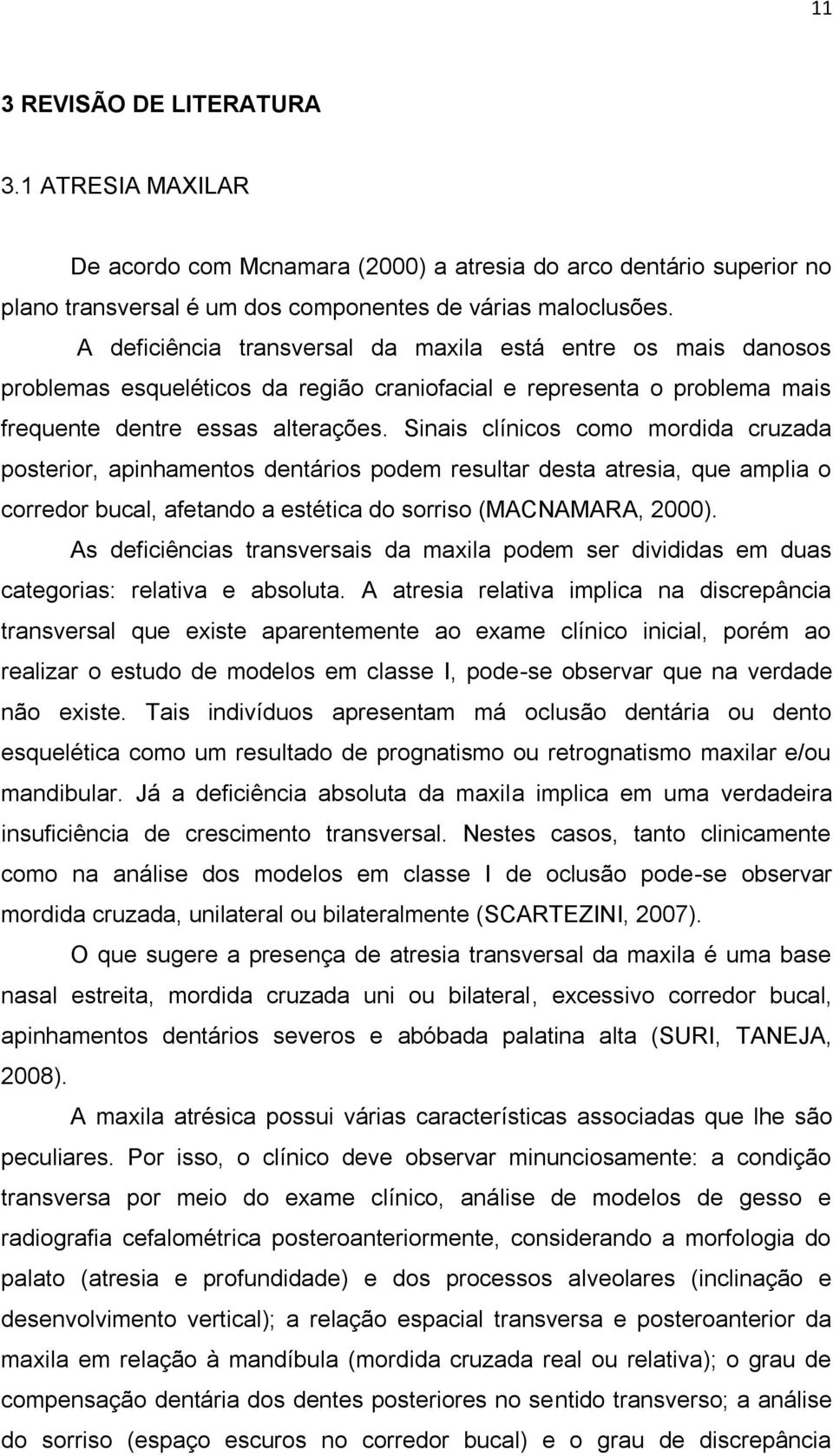 Sinais clínicos como mordida cruzada posterior, apinhamentos dentários podem resultar desta atresia, que amplia o corredor bucal, afetando a estética do sorriso (MACNAMARA, 2000).