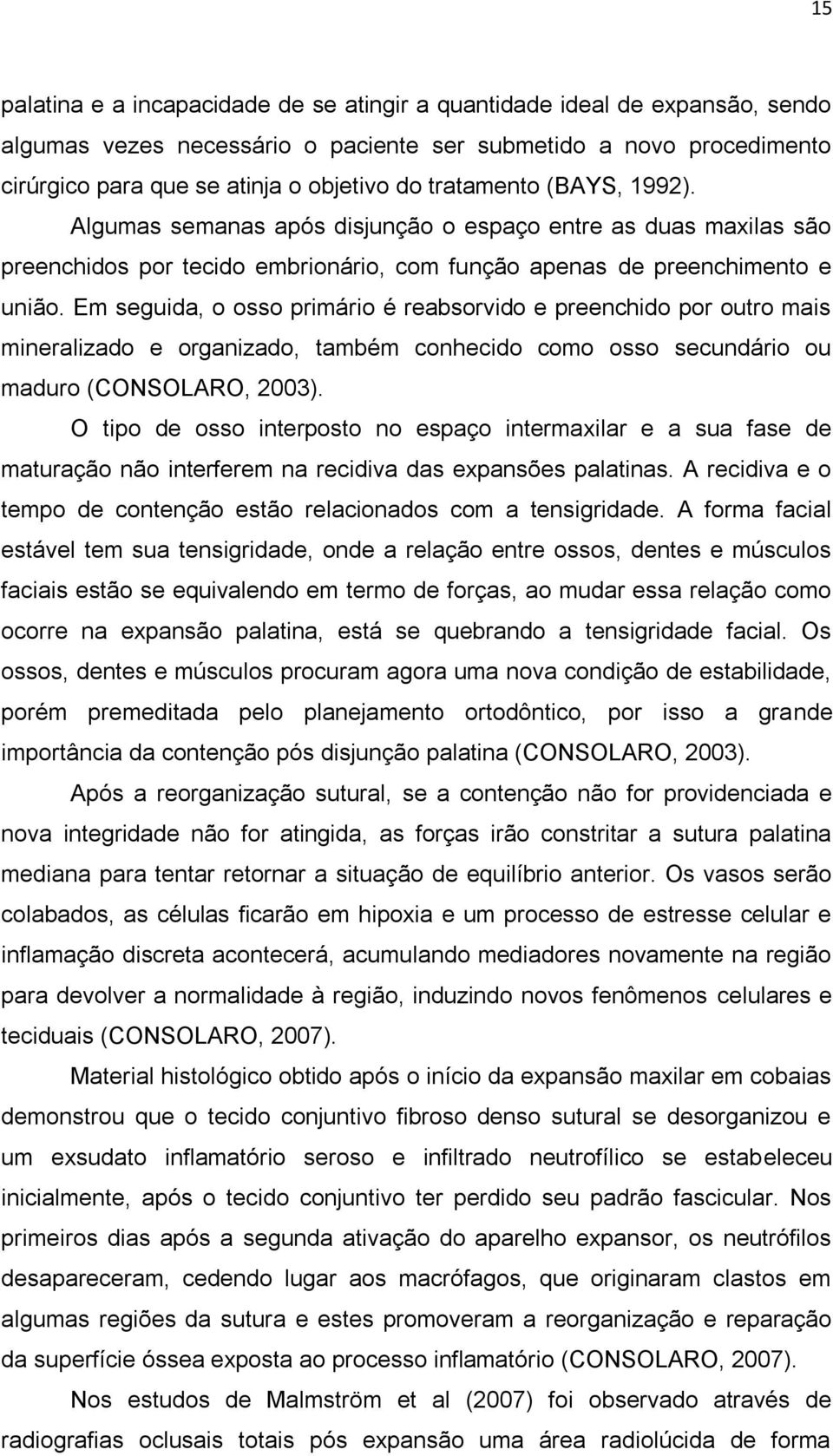 Em seguida, o osso primário é reabsorvido e preenchido por outro mais mineralizado e organizado, também conhecido como osso secundário ou maduro (CONSOLARO, 2003).