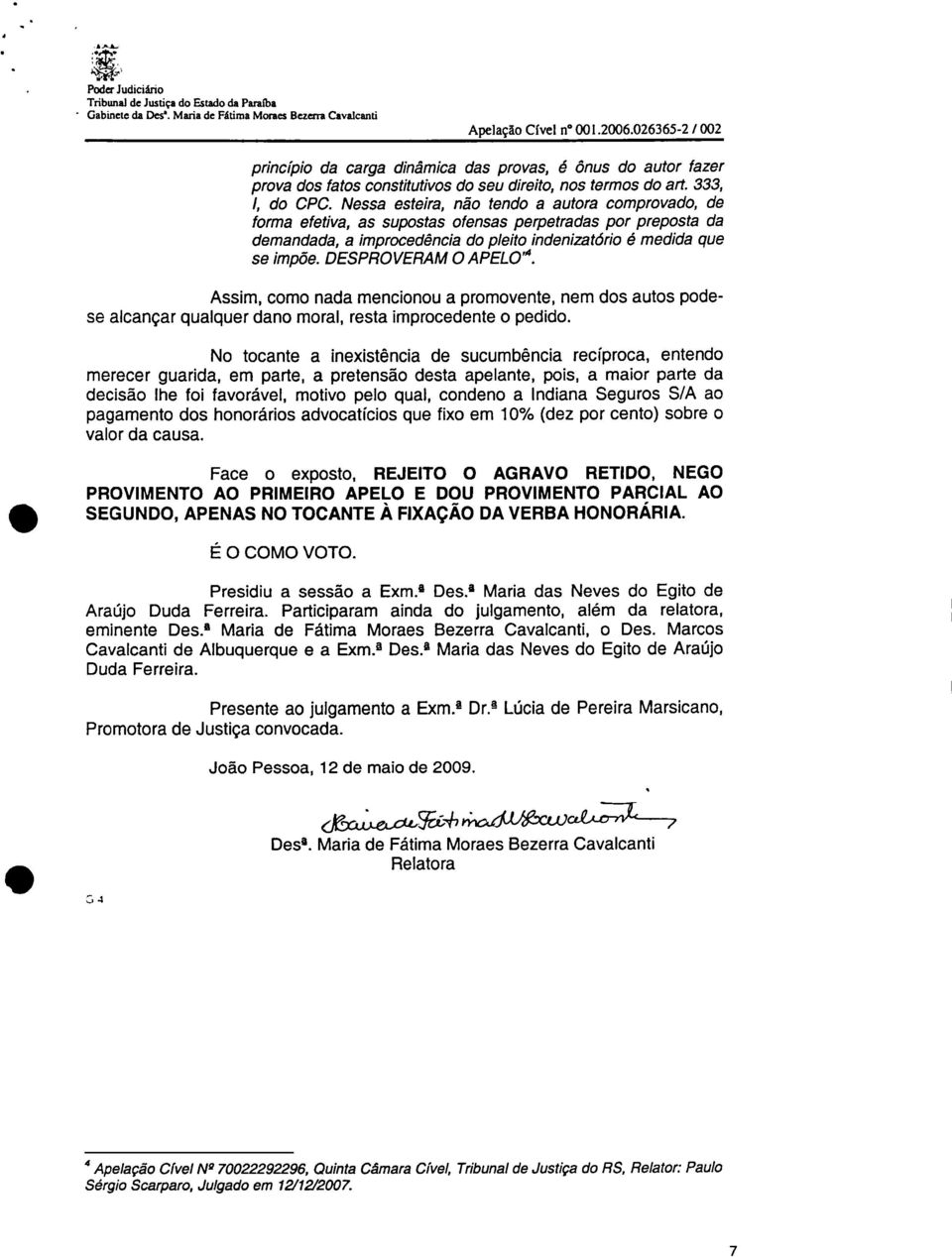 Nessa esteira, não tendo a autora comprovado, de forma efetiva, as supostas ofensas perpetradas por preposta da demandada, a improcedência do pleito indenizatório é medida que se impõe.