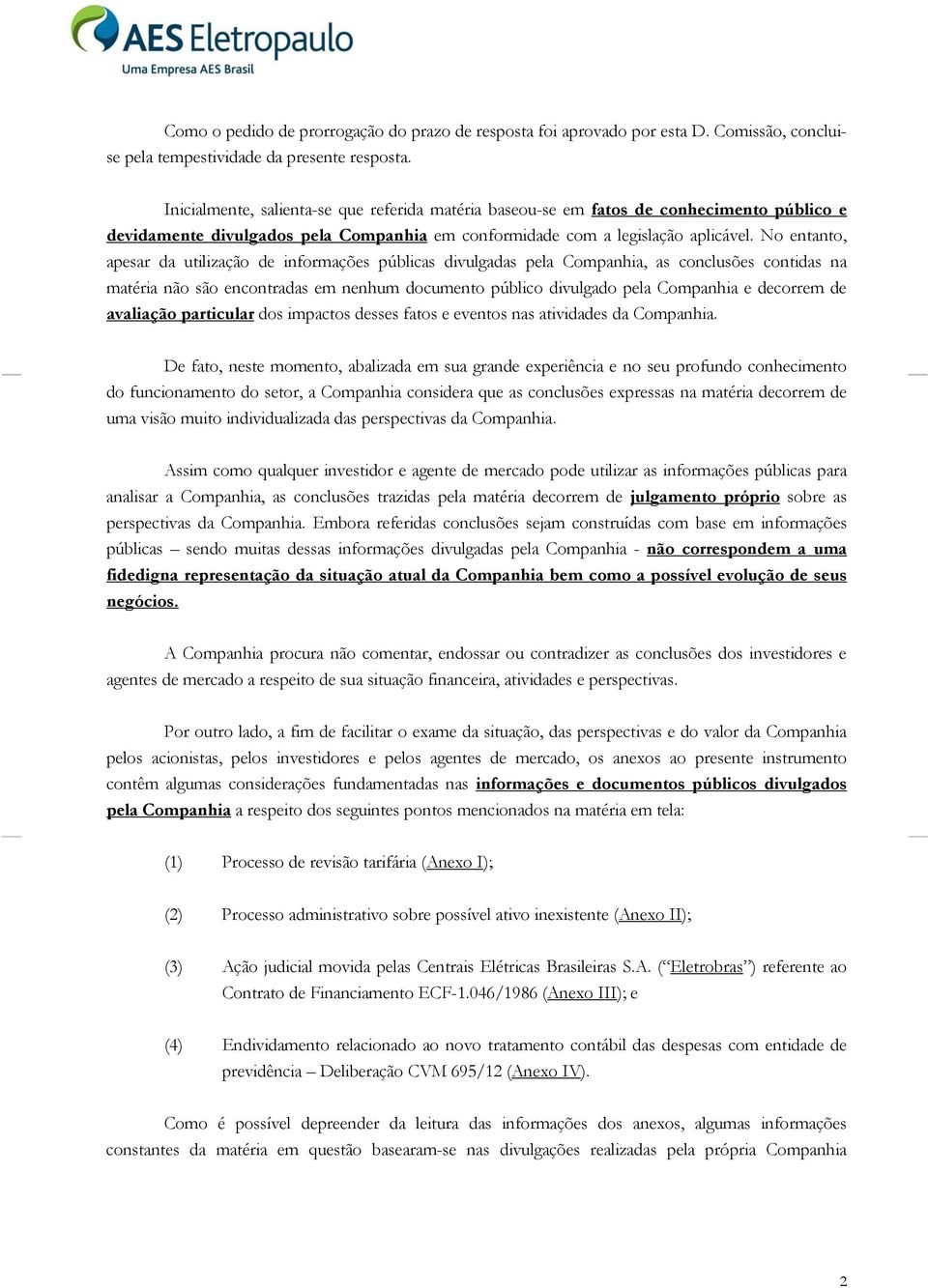 No entanto, apesar da utilização de informações públicas divulgadas pela Companhia, as conclusões contidas na matéria não são encontradas em nenhum documento público divulgado pela Companhia e